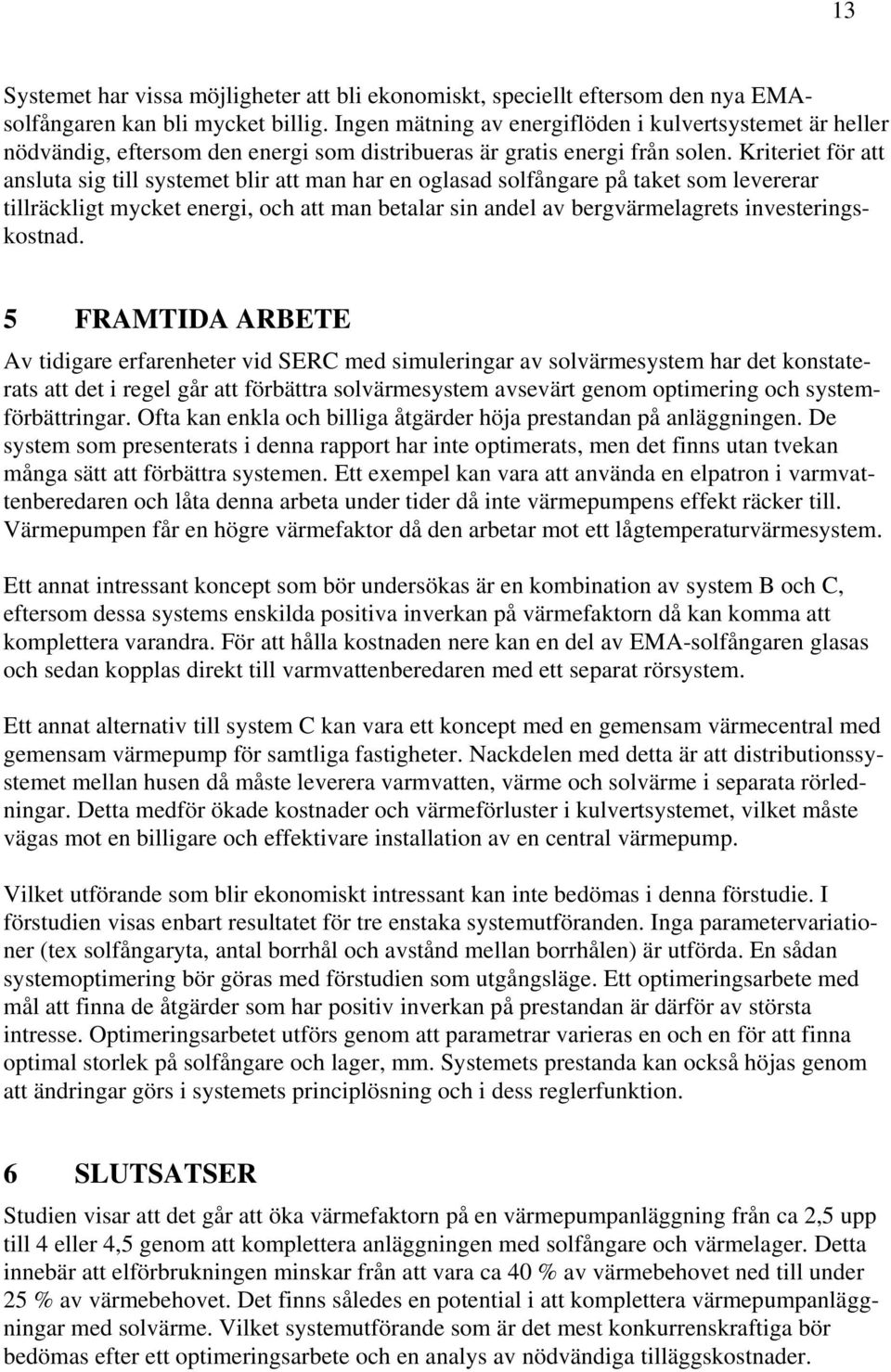 Kriteriet för att ansluta sig till systemet blir att man har en oglasad solfångare på taket som levererar tillräckligt mycket energi, och att man betalar sin andel av bergvärmelagrets