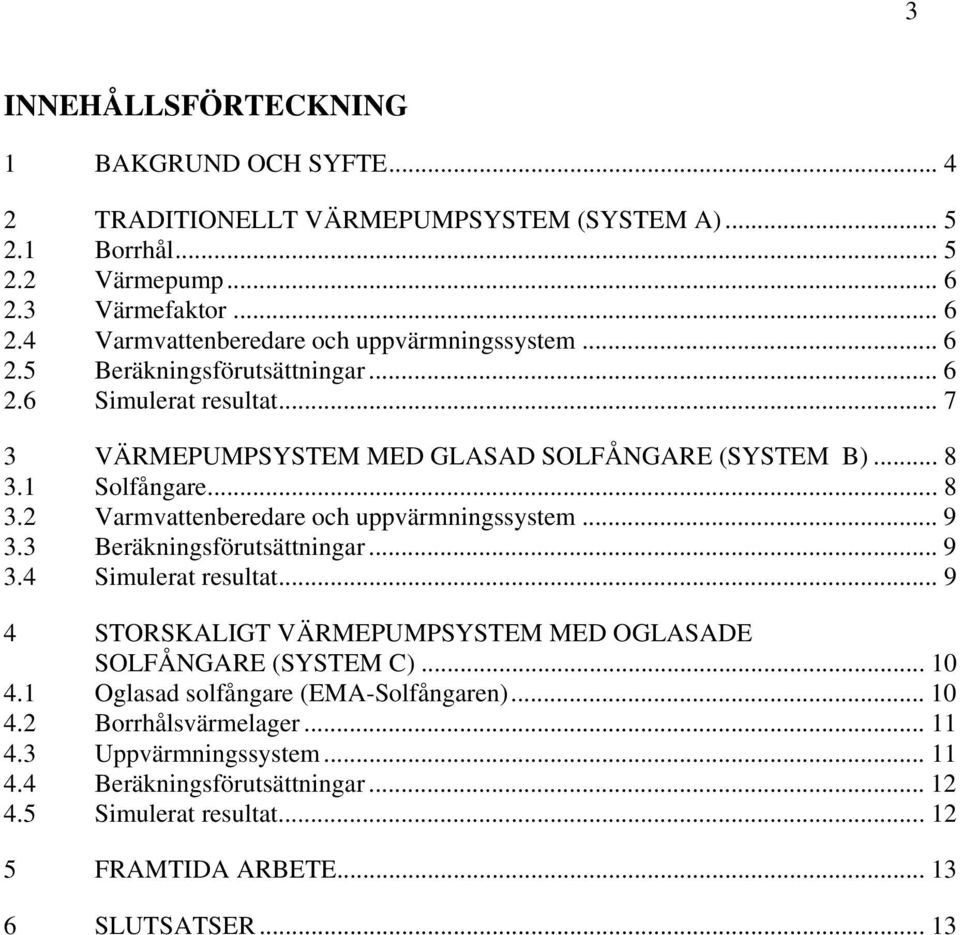 .. 9 3.3 Beräkningsförutsättningar... 9 3.4 Simulerat resultat... 9 4 STORSKALIGT VÄRMEPUMPSYSTEM MED OGLASADE SOLFÅNGARE (SYSTEM C)... 10 4.1 Oglasad solfångare (EMA-Solfångaren).