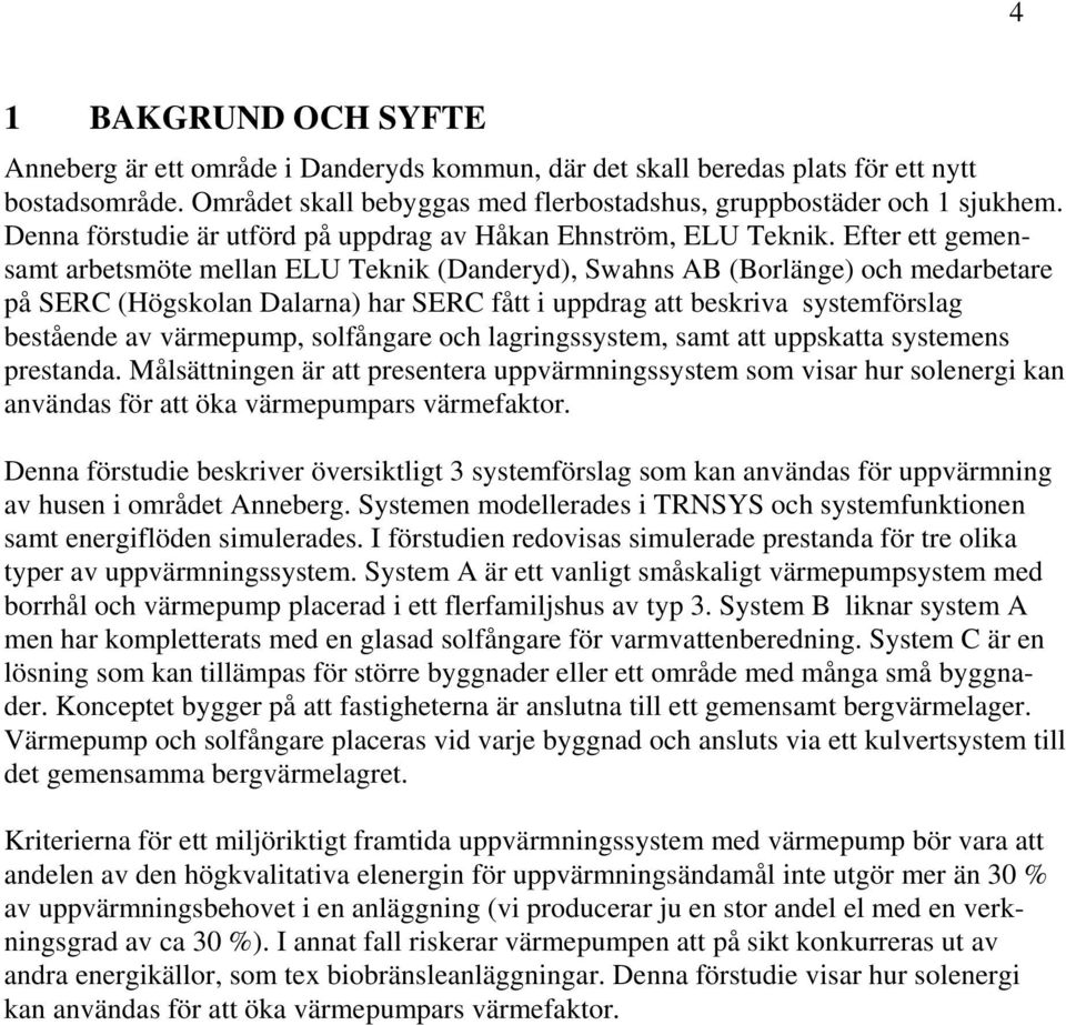 Efter ett gemensamt arbetsmöte mellan ELU Teknik (Danderyd), Swahns AB (Borlänge) och medarbetare på SERC (Högskolan Dalarna) har SERC fått i uppdrag att beskriva systemförslag bestående av