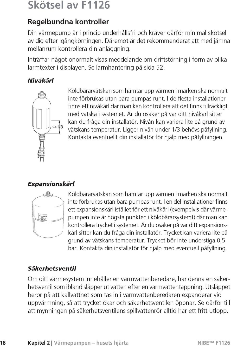 Se larmhantering på sida 52. Nivåkärl LEK 1/3 Köldbärarvätskan som hämtar upp värmen i marken ska normalt inte förbrukas utan bara pumpas runt.