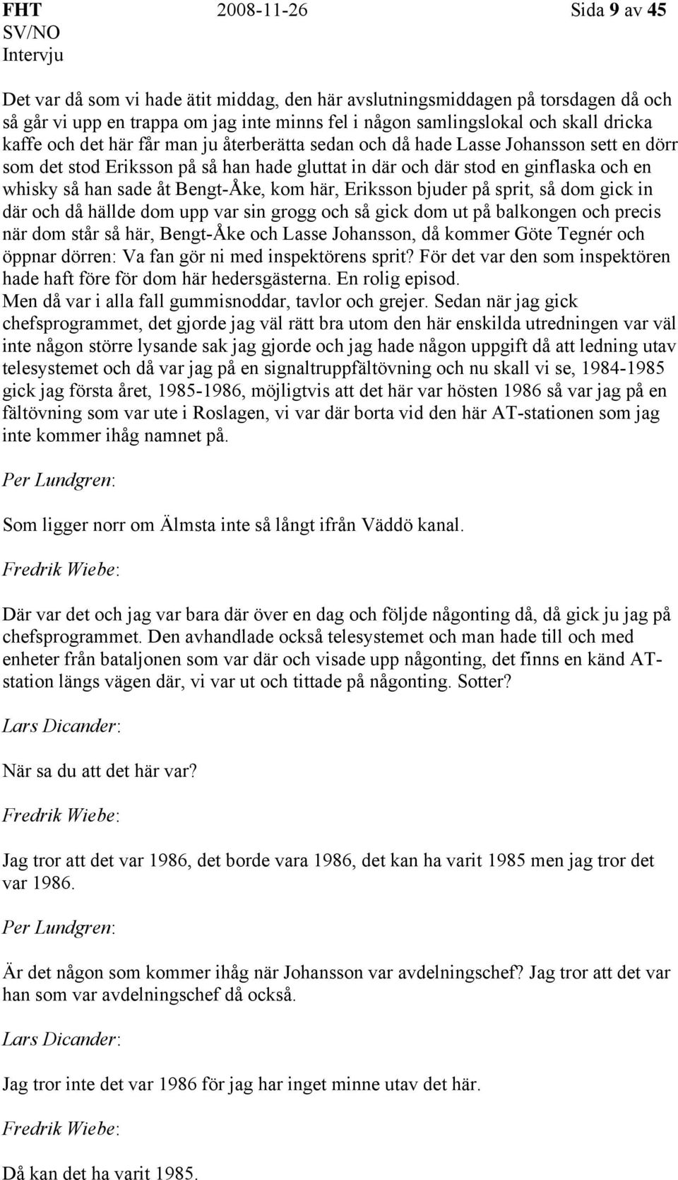 Bengt-Åke, kom här, Eriksson bjuder på sprit, så dom gick in där och då hällde dom upp var sin grogg och så gick dom ut på balkongen och precis när dom står så här, Bengt-Åke och Lasse Johansson, då