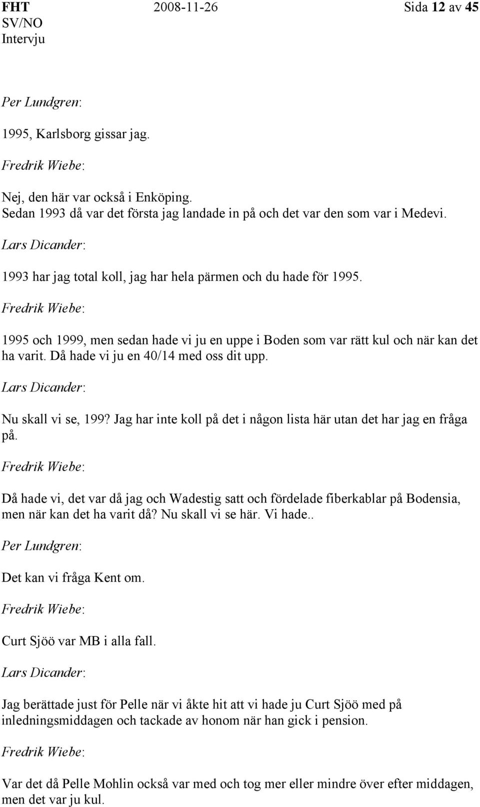 Då hade vi ju en 40/14 med oss dit upp. Nu skall vi se, 199? Jag har inte koll på det i någon lista här utan det har jag en fråga på.