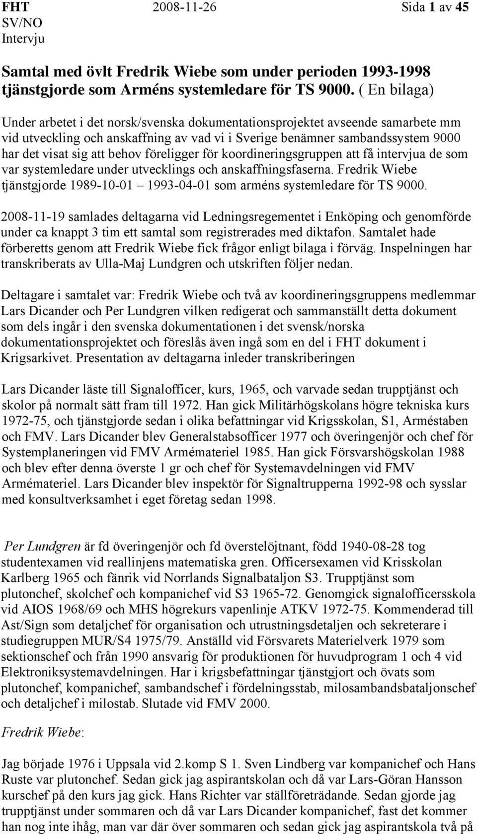 behov föreligger för koordineringsgruppen att få intervjua de som var systemledare under utvecklings och anskaffningsfaserna.