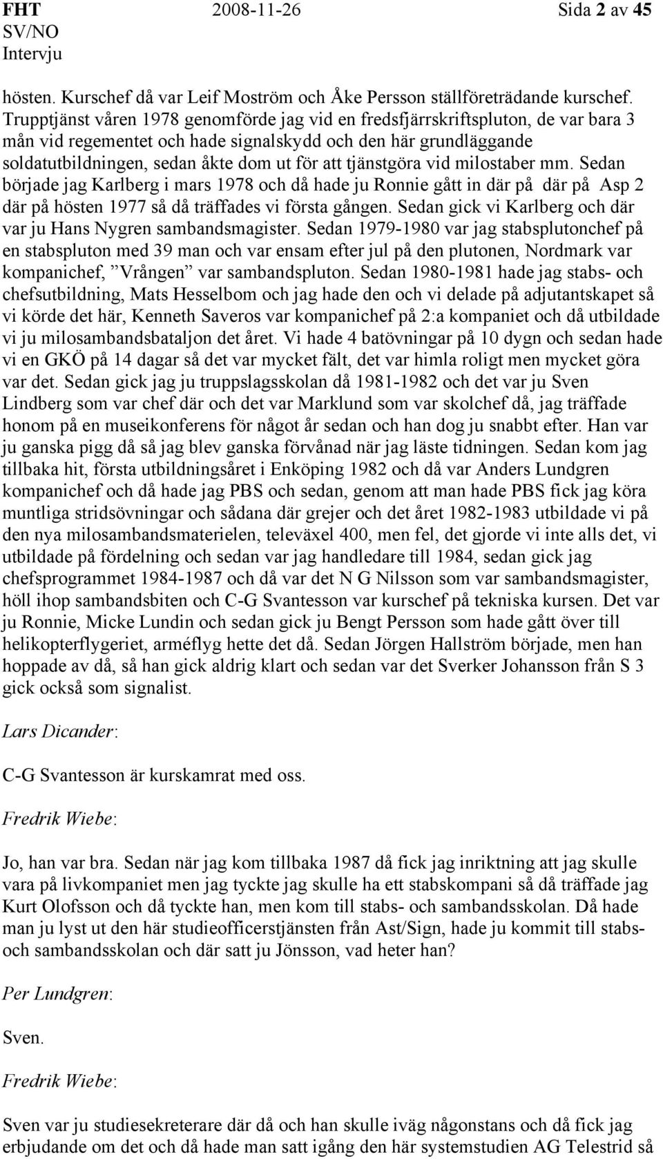 tjänstgöra vid milostaber mm. Sedan började jag Karlberg i mars 1978 och då hade ju Ronnie gått in där på där på Asp 2 där på hösten 1977 så då träffades vi första gången.