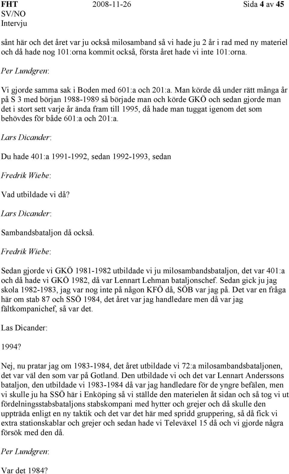 Man körde då under rätt många år på S 3 med början 1988-1989 så började man och körde GKÖ och sedan gjorde man det i stort sett varje år ända fram till 1995, då hade man tuggat igenom det som