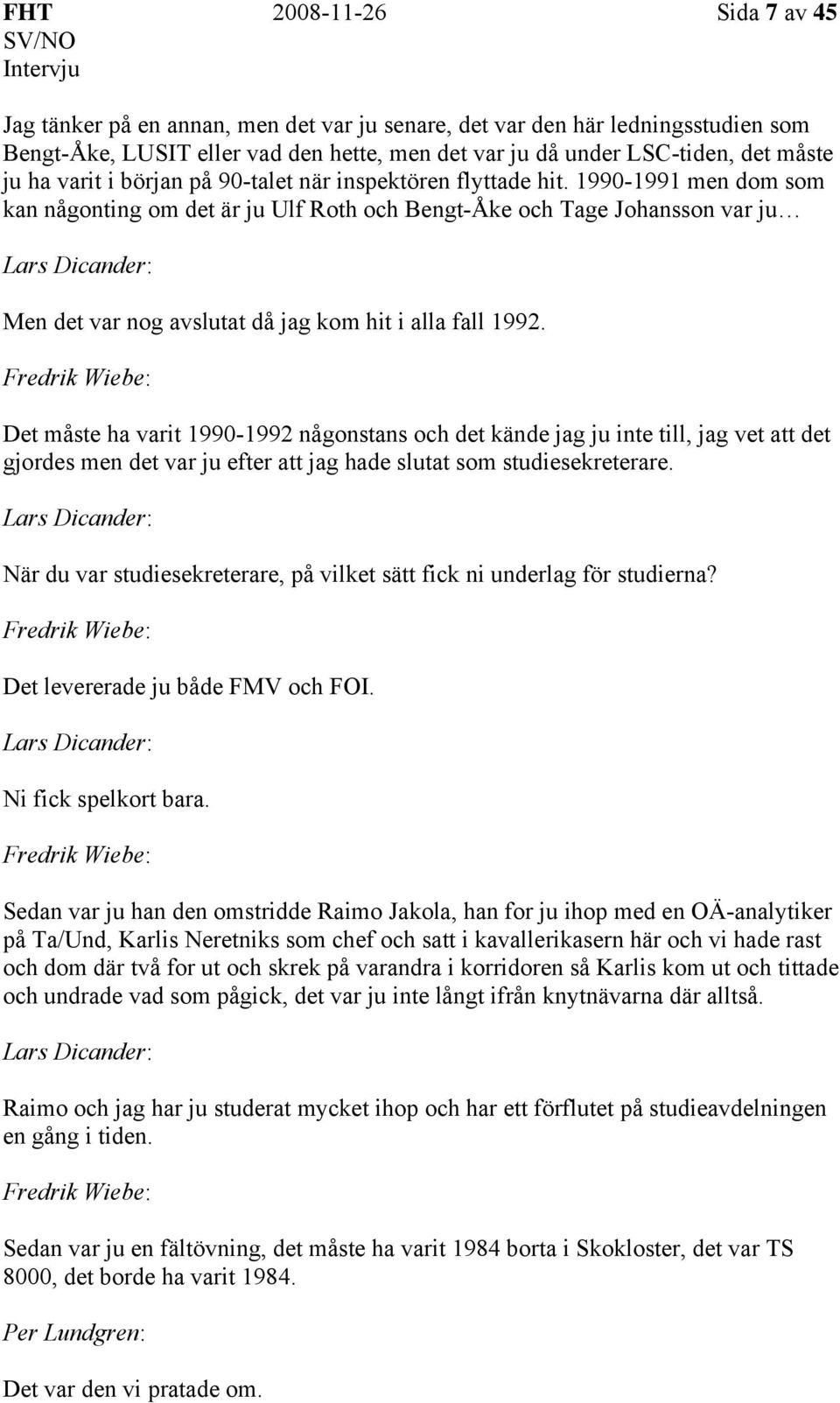 1990-1991 men dom som kan någonting om det är ju Ulf Roth och Bengt-Åke och Tage Johansson var ju Men det var nog avslutat då jag kom hit i alla fall 1992.