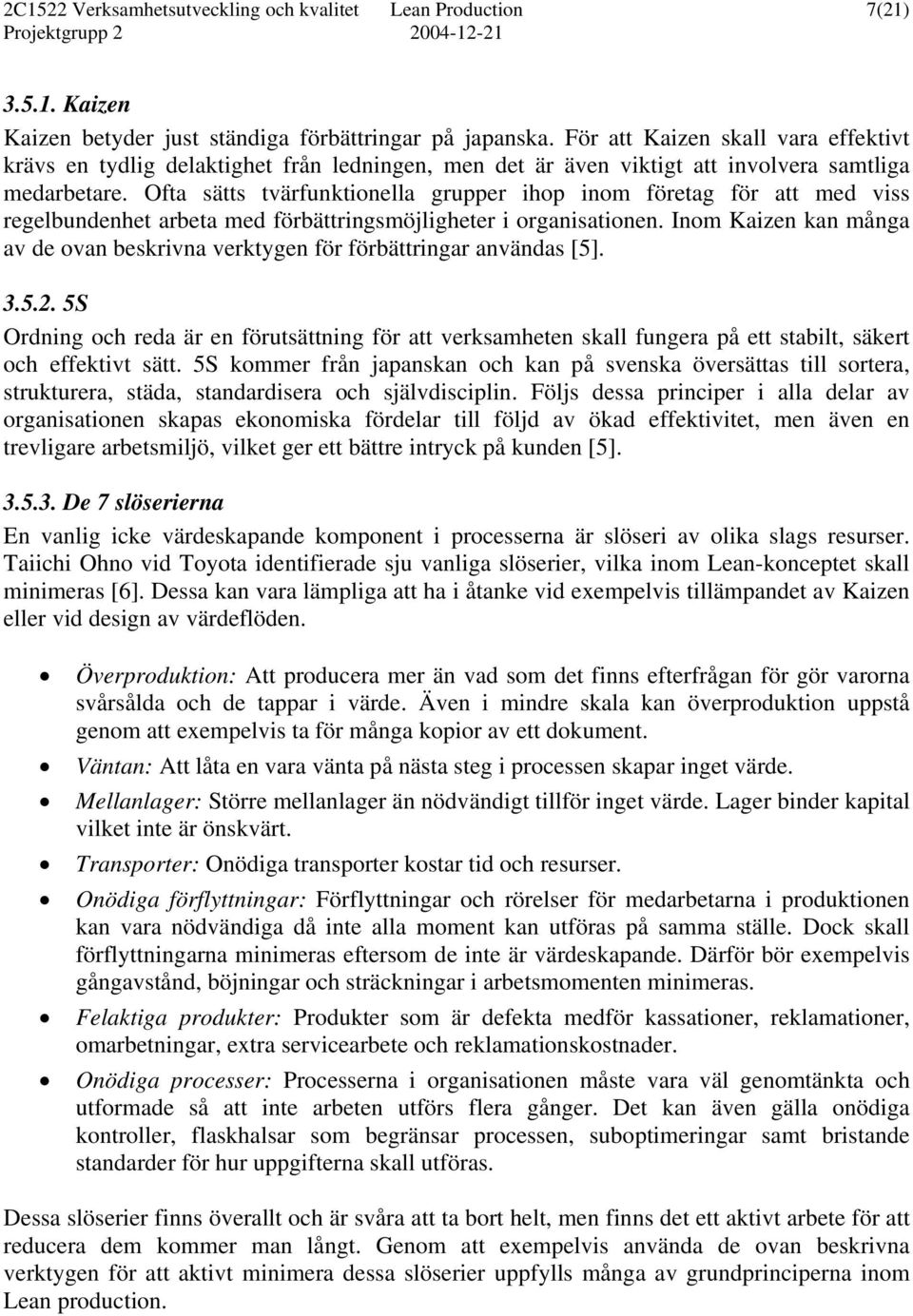 Ofta sätts tvärfunktionella grupper ihop inom företag för att med viss regelbundenhet arbeta med förbättringsmöjligheter i organisationen.