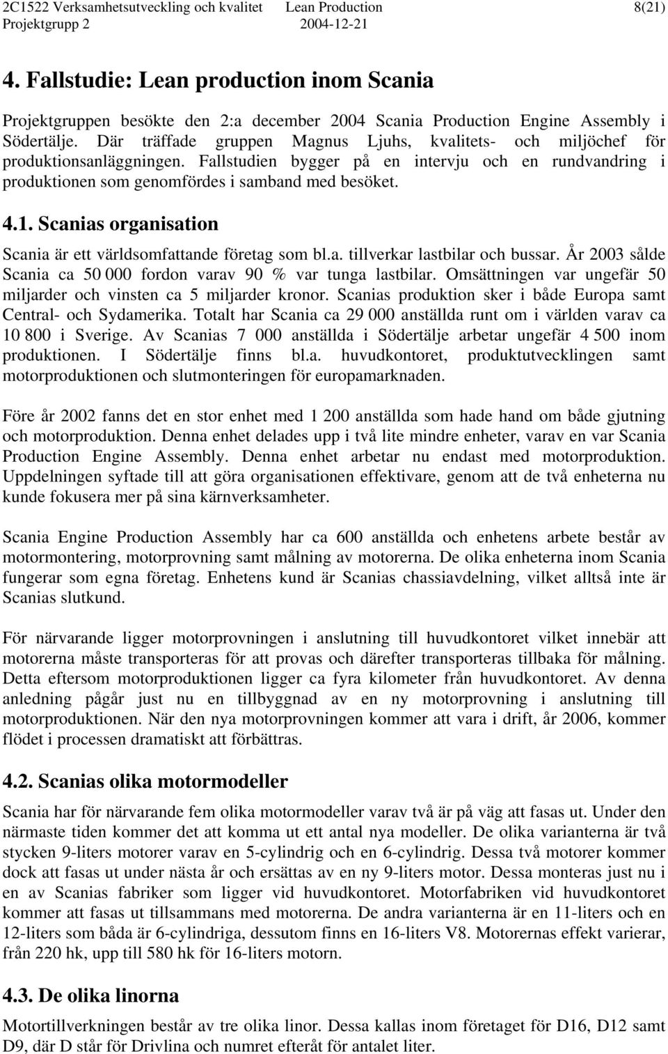 1. Scanias organisation Scania är ett världsomfattande företag som bl.a. tillverkar lastbilar och bussar. År 2003 sålde Scania ca 50 000 fordon varav 90 % var tunga lastbilar.