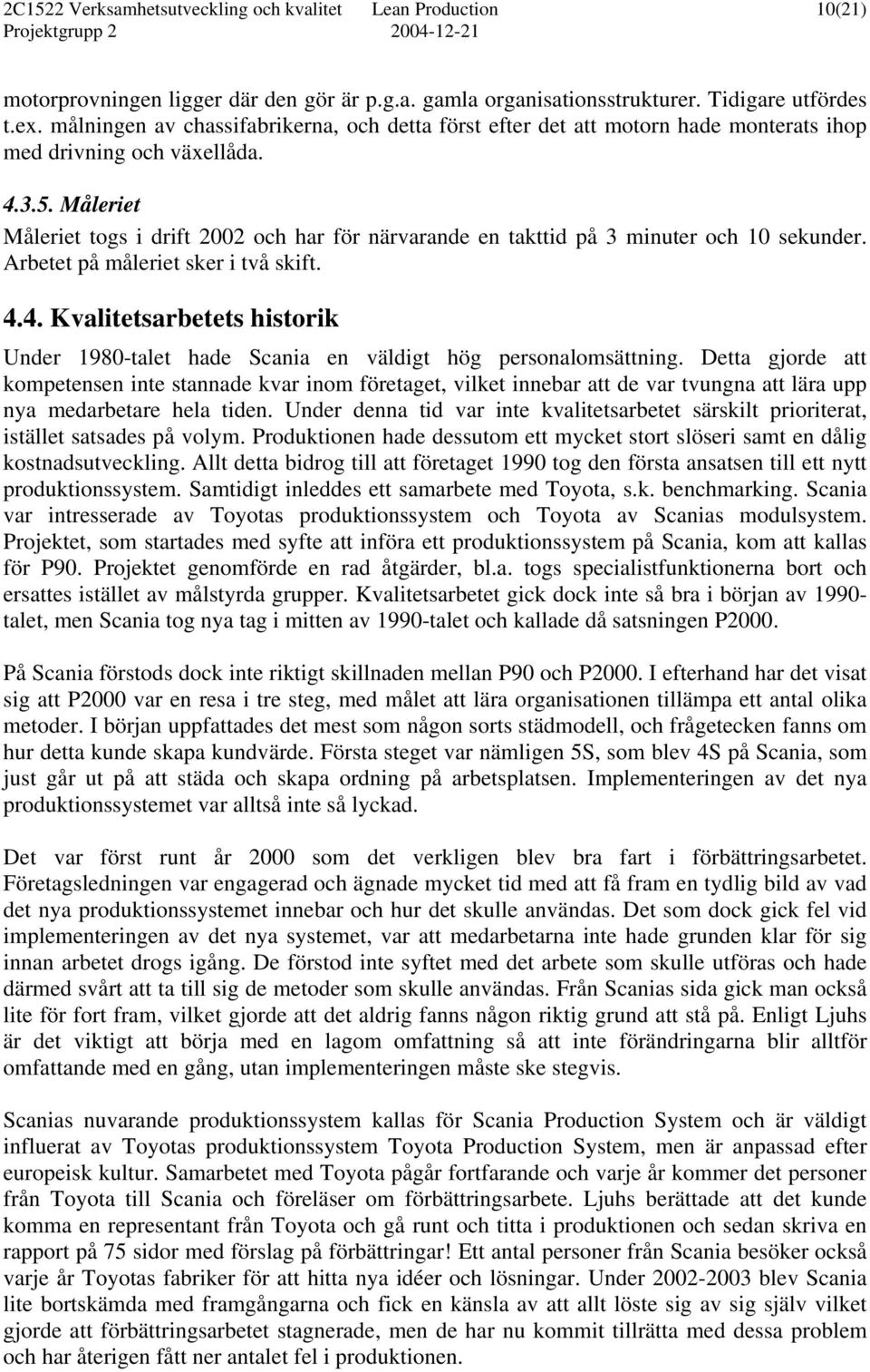 Måleriet Måleriet togs i drift 2002 och har för närvarande en takttid på 3 minuter och 10 sekunder. Arbetet på måleriet sker i två skift. 4.
