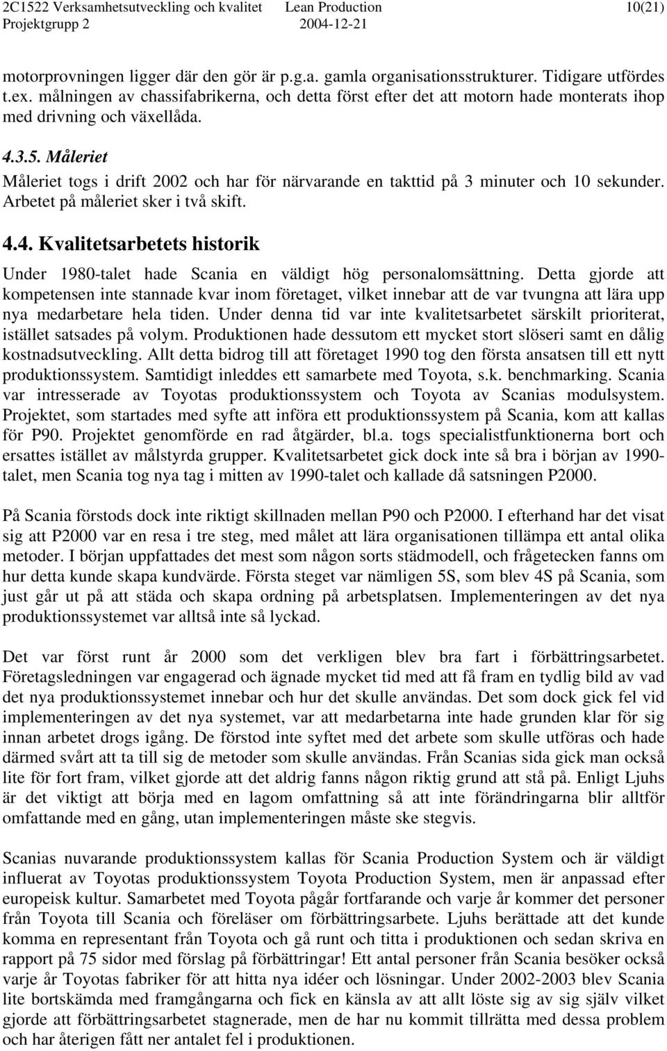 Måleriet Måleriet togs i drift 2002 och har för närvarande en takttid på 3 minuter och 10 sekunder. Arbetet på måleriet sker i två skift. 4.