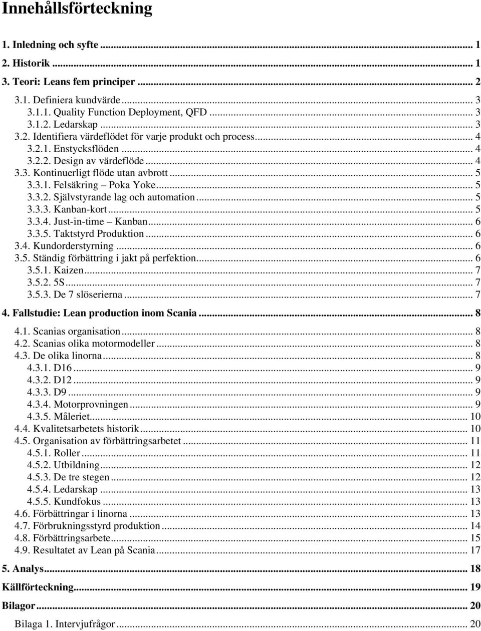 .. 5 3.3.4. Just-in-time Kanban... 6 3.3.5. Taktstyrd Produktion... 6 3.4. Kundorderstyrning... 6 3.5. Ständig förbättring i jakt på perfektion... 6 3.5.1. Kaizen... 7 3.5.2. 5S... 7 3.5.3. De 7 slöserierna.