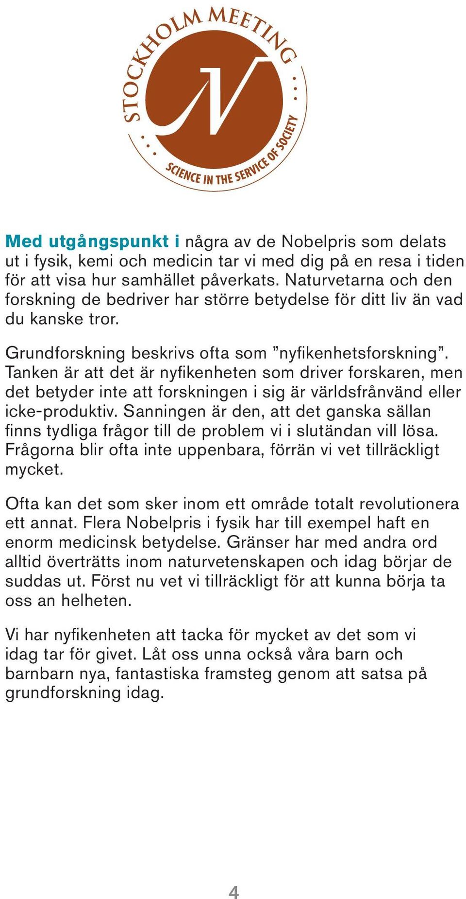 Tanken är att det är nyfiken heten som driver forskaren, men det betyder inte att forskningen i sig är världs frånvänd eller icke-produktiv.