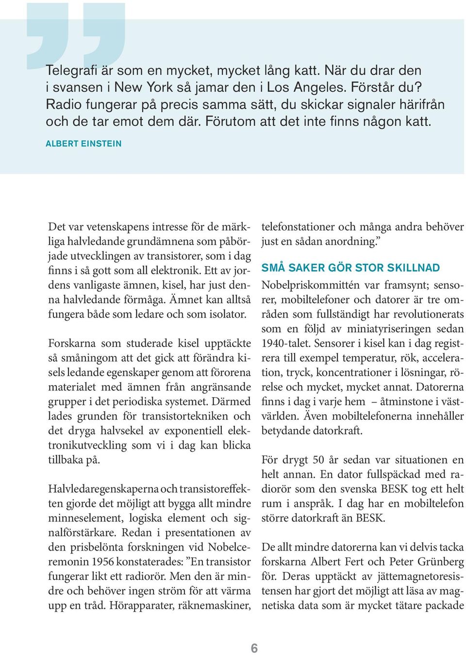 Albert Einstein Det var vetenskapens intresse för de märkliga halvledande grundämnena som påbörjade utvecklingen av transistorer, som i dag finns i så gott som all elektronik.