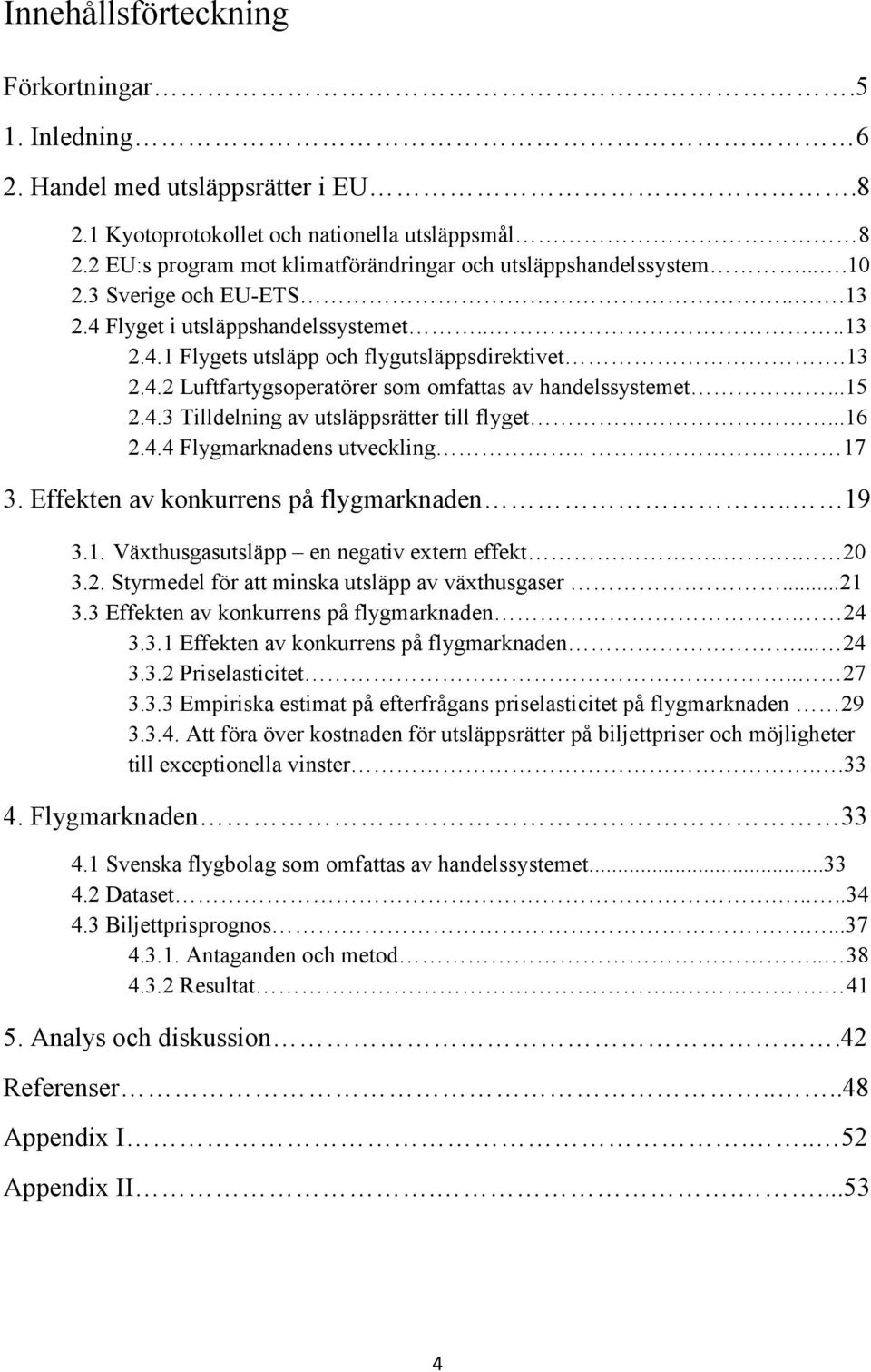 ..15 2.4.3 Tilldelning av utsläppsrätter till flyget...16 2.4.4 Flygmarknadens utveckling.. 17 3. Effekten av konkurrens på flygmarknaden.. 19 3.1. Växthusgasutsläpp en negativ extern effekt... 20 3.