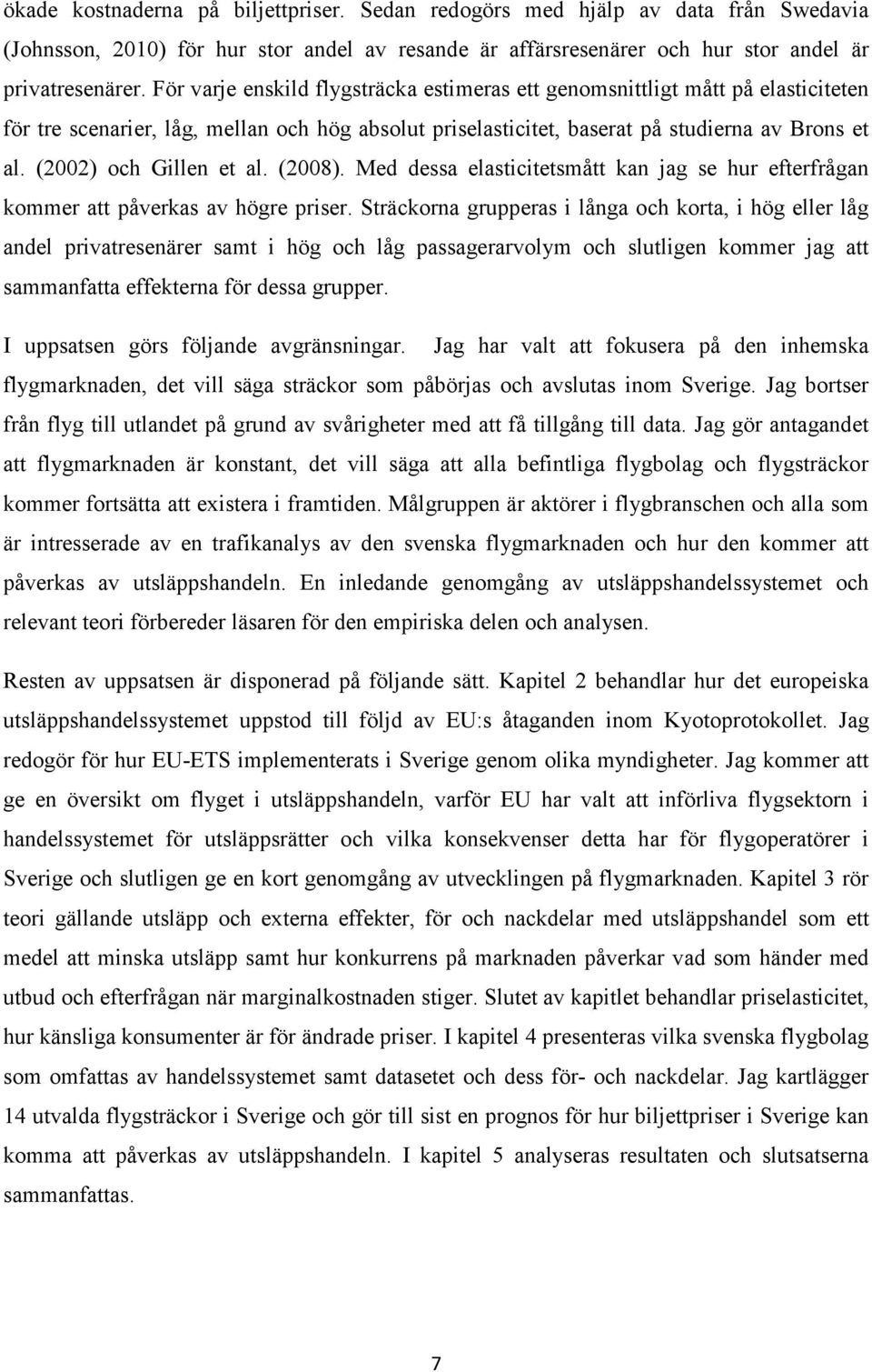 (2002) och Gillen et al. (2008). Med dessa elasticitetsmått kan jag se hur efterfrågan kommer att påverkas av högre priser.