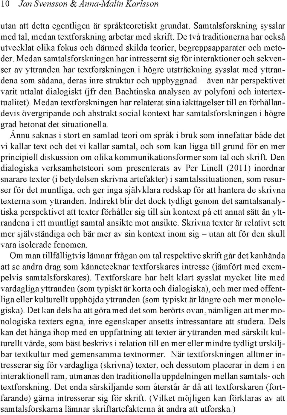 Medan samtalsforskningen har intresserat sig för interaktioner och sekvenser av yttranden har textforskningen i högre utsträckning sysslat med yttrandena som sådana, deras inre struktur och