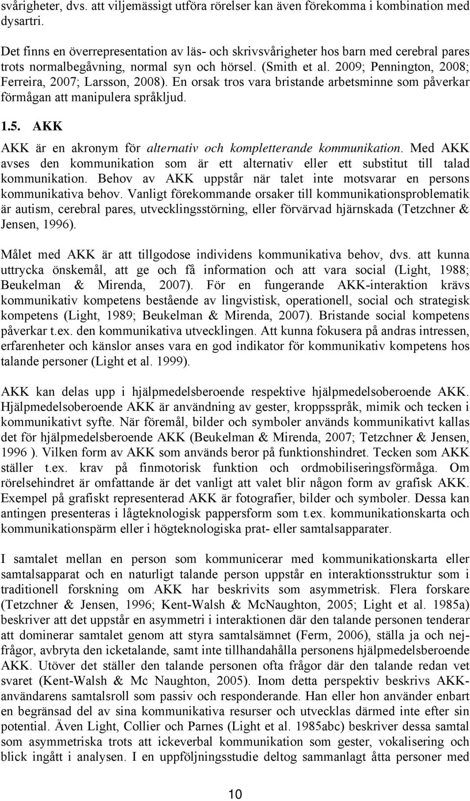 2009; Pennington, 2008; Ferreira, 2007; Larsson, 2008). En orsak tros vara bristande arbetsminne som påverkar förmågan att manipulera språkljud. 1.5.