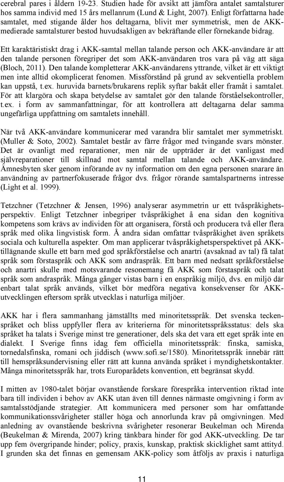 Ett karaktäristiskt drag i AKK-samtal mellan talande person och AKK-användare är att den talande personen föregriper det som AKK-användaren tros vara på väg att säga (Bloch, 2011).