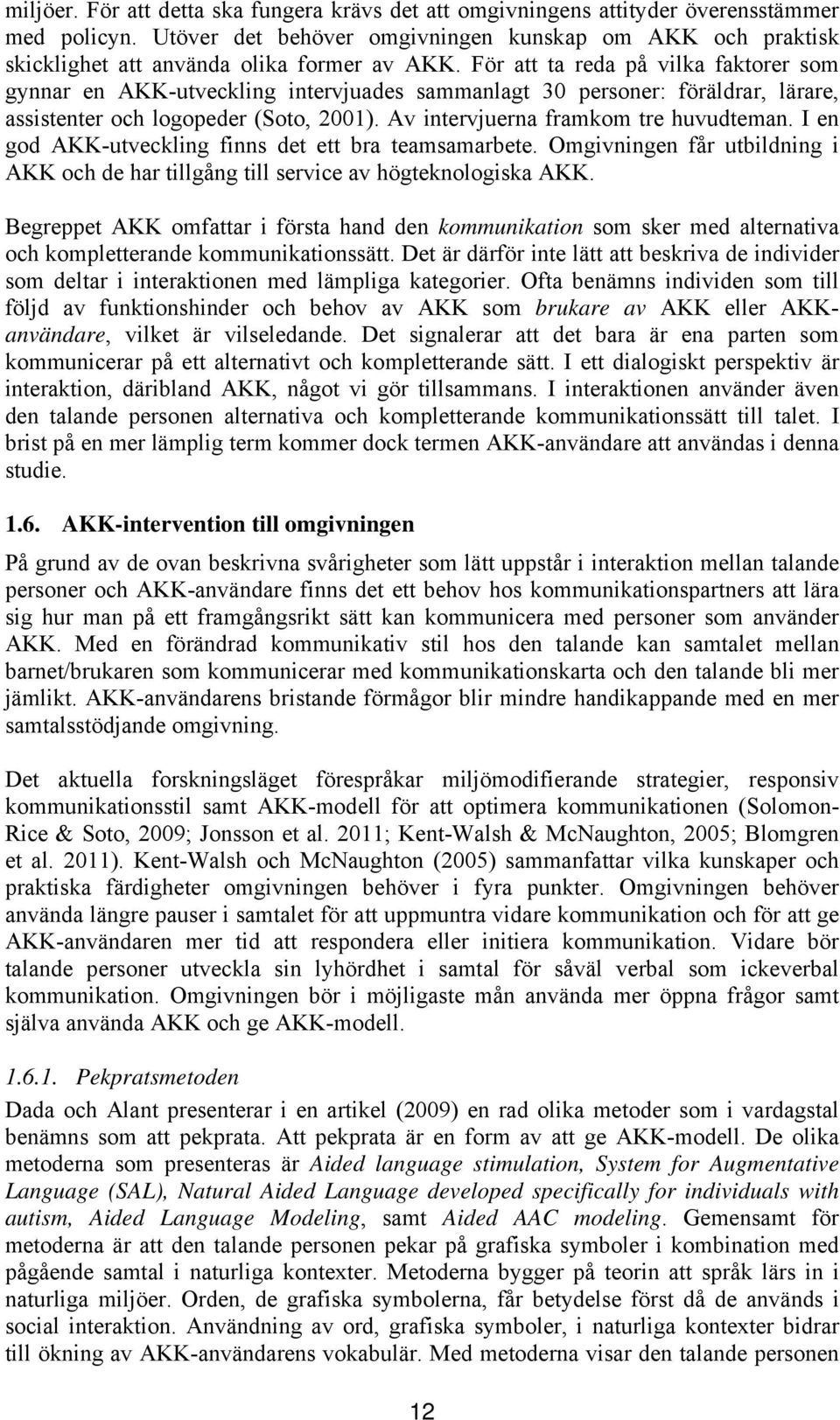 För att ta reda på vilka faktorer som gynnar en AKK-utveckling intervjuades sammanlagt 30 personer: föräldrar, lärare, assistenter och logopeder (Soto, 2001). Av intervjuerna framkom tre huvudteman.