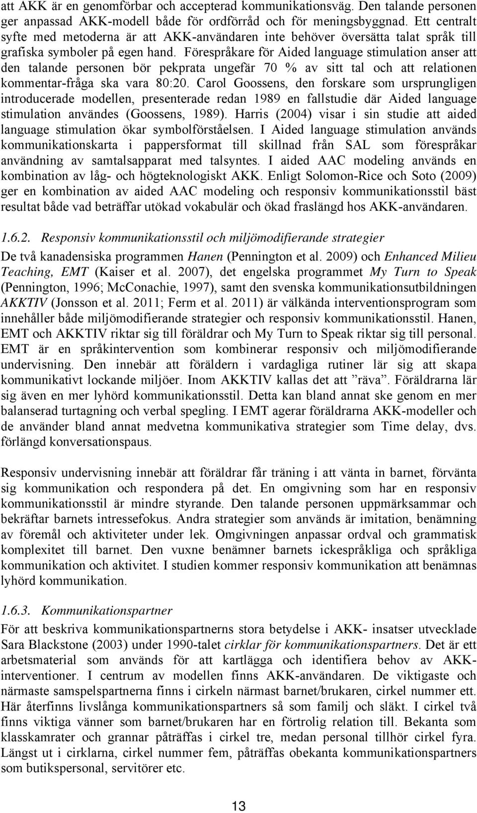 Förespråkare för Aided language stimulation anser att den talande personen bör pekprata ungefär 70 % av sitt tal och att relationen kommentar-fråga ska vara 80:20.