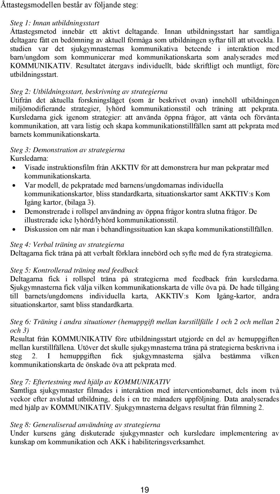 I studien var det sjukgymnasternas kommunikativa beteende i interaktion med barn/ungdom som kommunicerar med kommunikationskarta som analyserades med KOMMUNIKATIV.