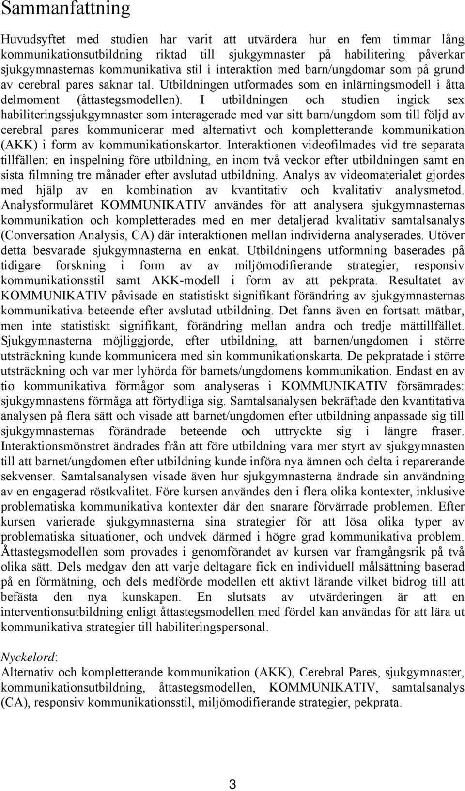 I utbildningen och studien ingick sex habiliteringssjukgymnaster som interagerade med var sitt barn/ungdom som till följd av cerebral pares kommunicerar med alternativt och kompletterande