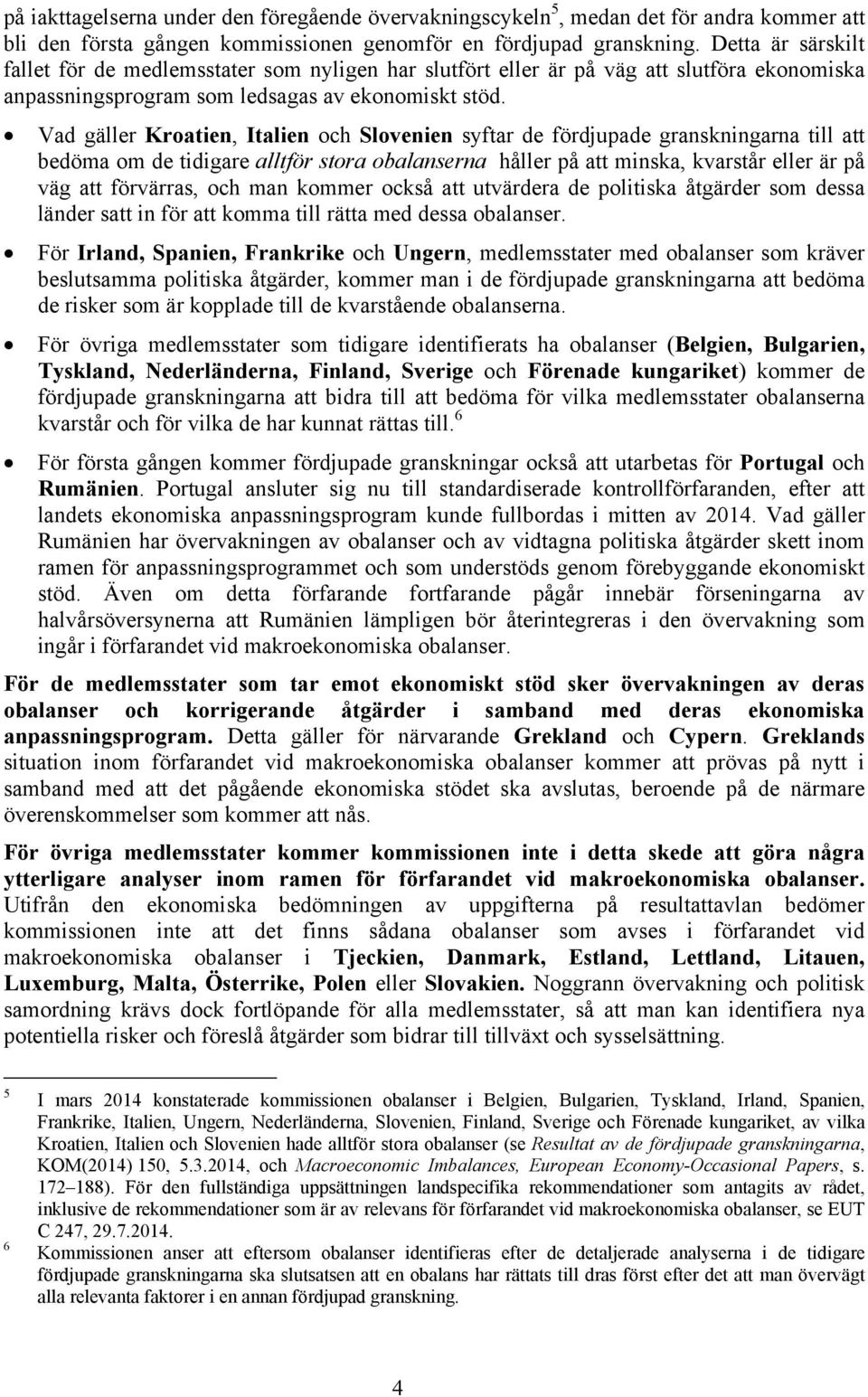 Vad gäller Kroatien, Italien och Slovenien syftar de fördjupade granskningarna till att bedöma om de tidigare alltför stora obalanserna håller på att minska, kvarstår eller är på väg att förvärras,