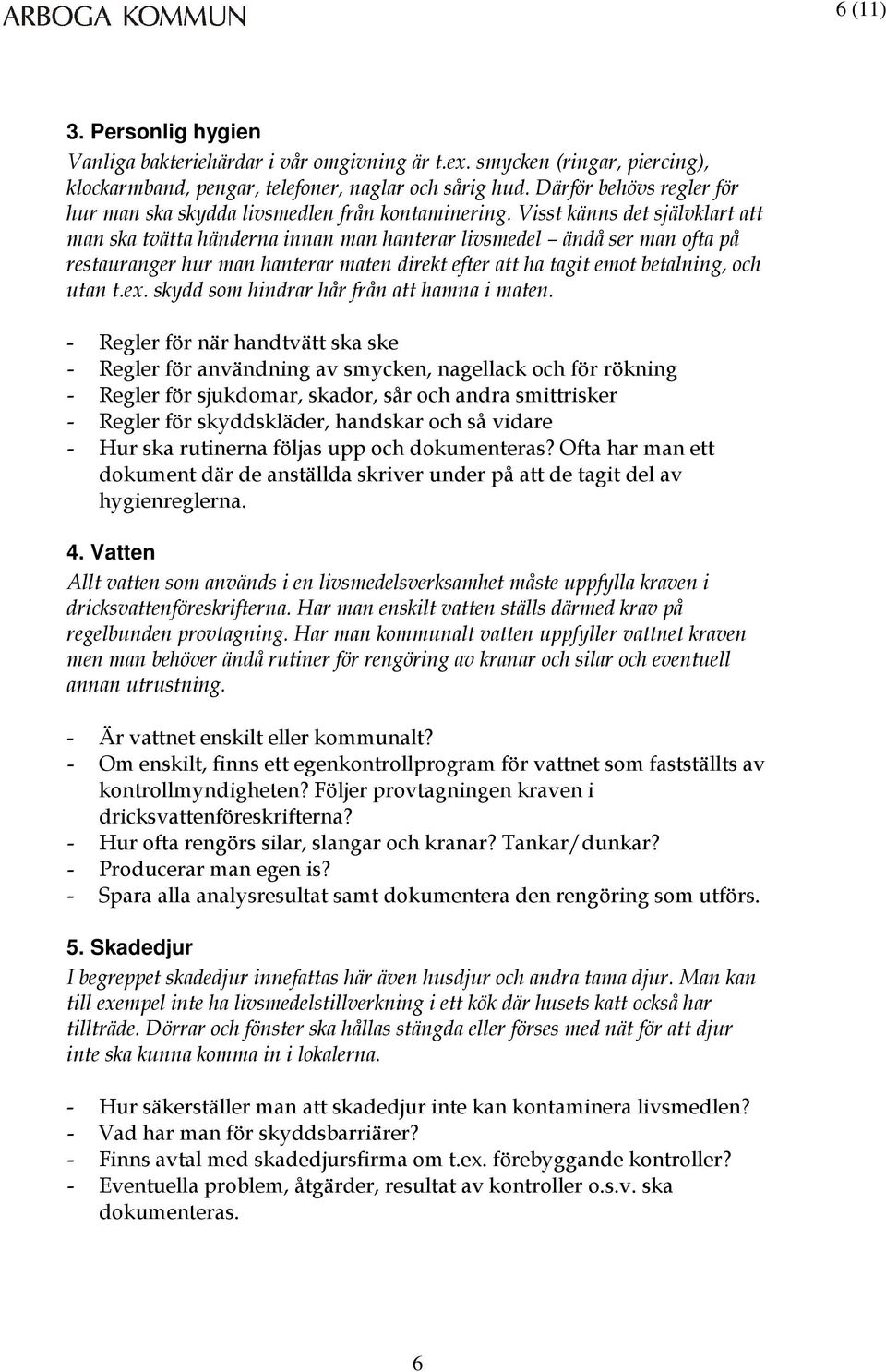 Visst känns det självklart att man ska tvätta händerna innan man hanterar livsmedel ändå ser man ofta på restauranger hur man hanterar maten direkt efter att ha tagit emot betalning, och utan t.ex.