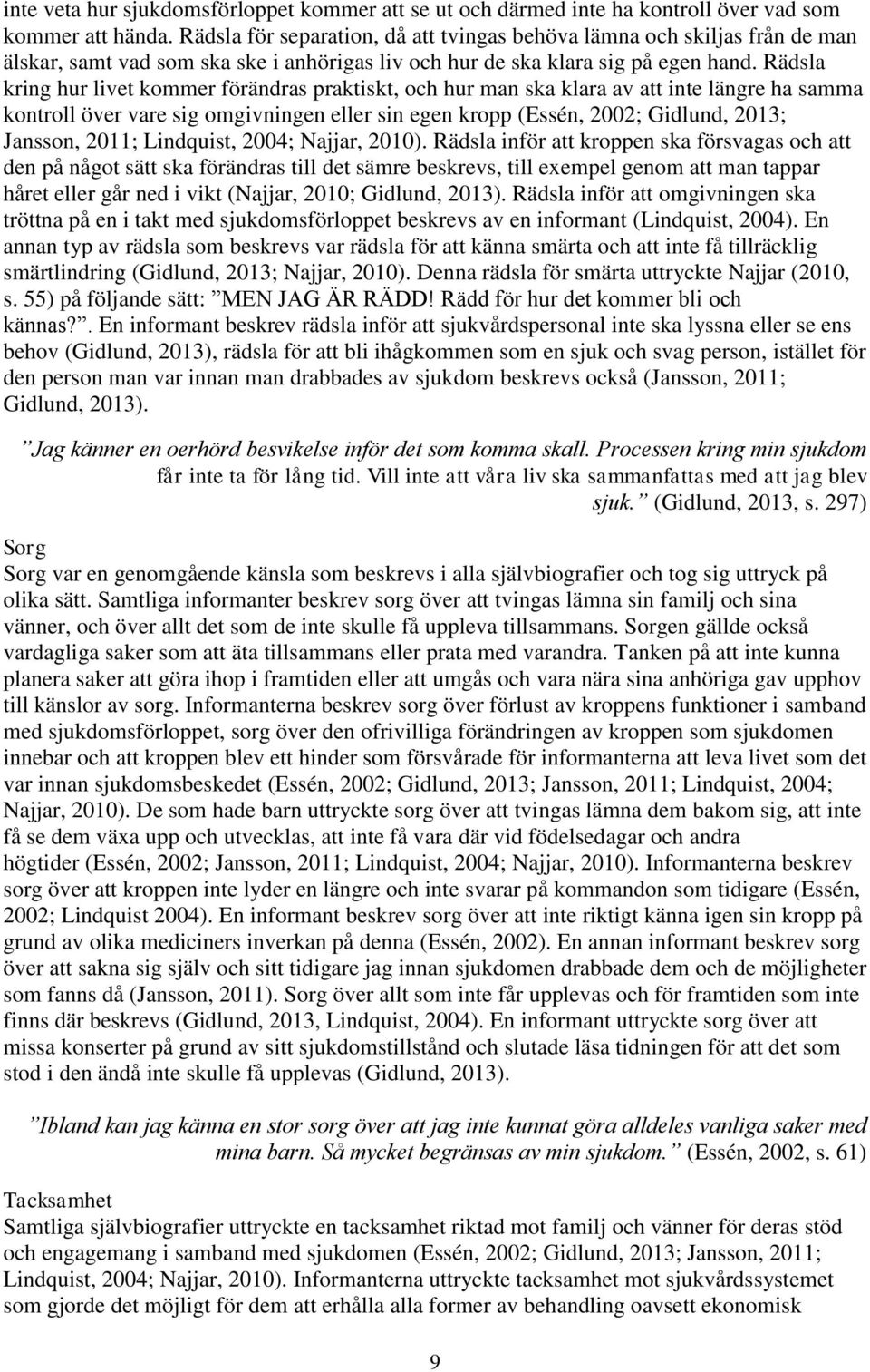 Rädsla kring hur livet kommer förändras praktiskt, och hur man ska klara av att inte längre ha samma kontroll över vare sig omgivningen eller sin egen kropp (Essén, 2002; Gidlund, 2013; Jansson,