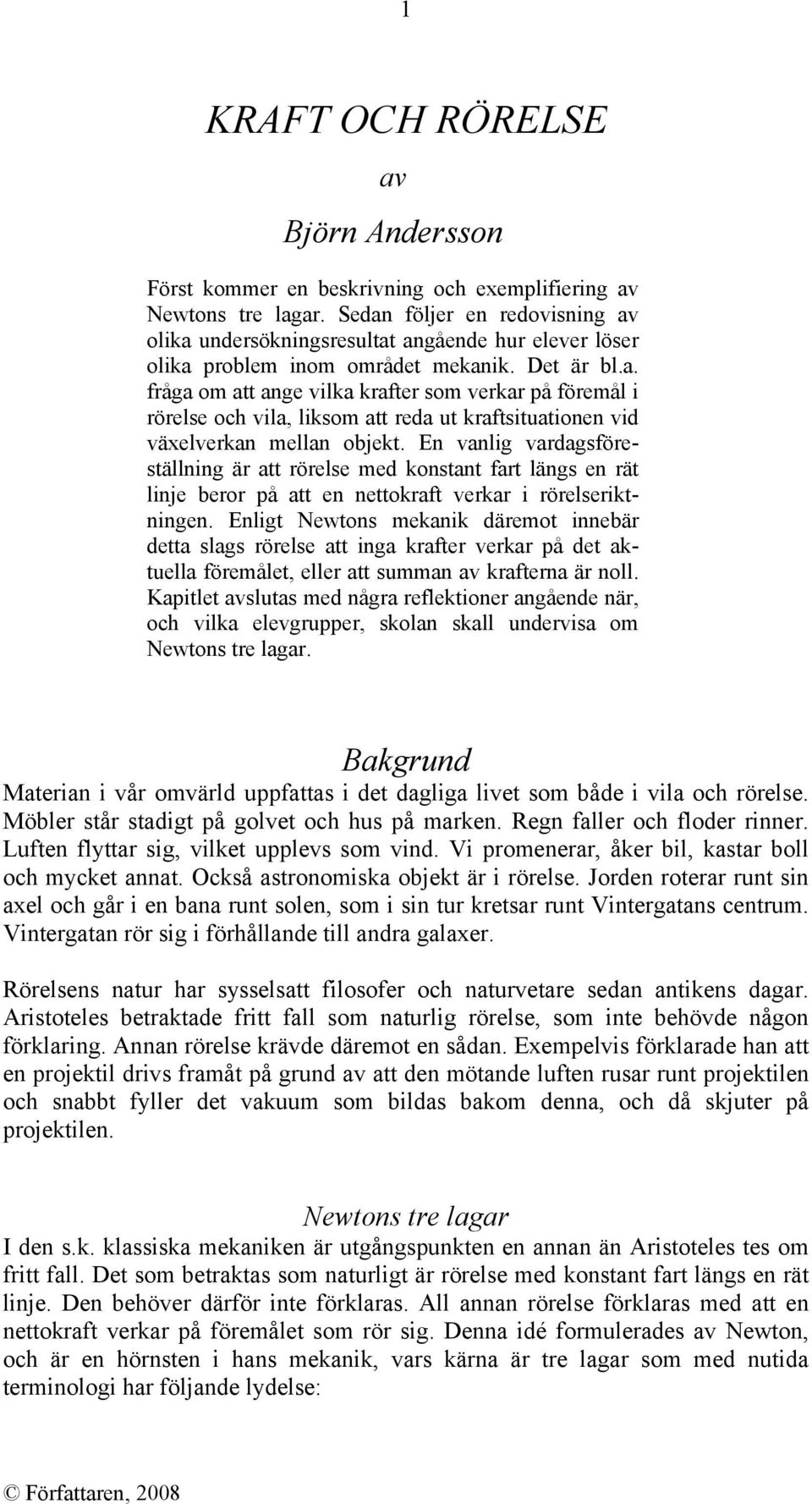 En vanlig vardagsföreställning är att rörelse med konstant fart längs en rät linje beror på att en nettokraft verkar i rörelseriktningen.