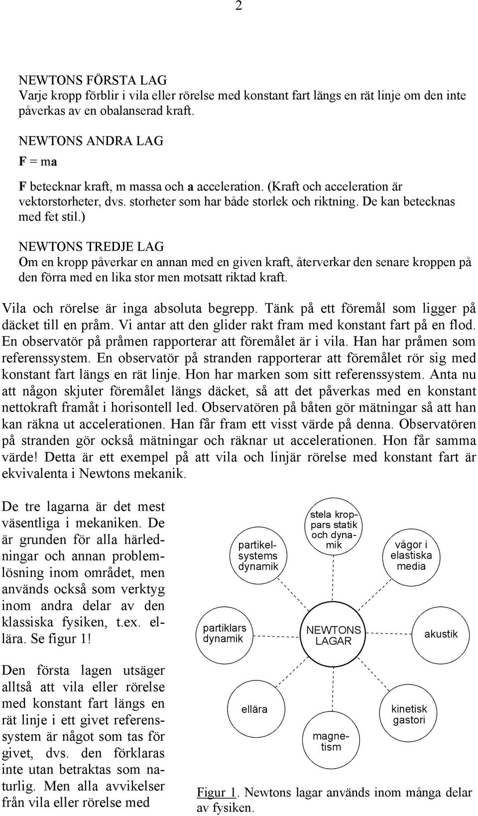 ) NEWTONS TREDJE LAG Om en kropp påverkar en annan med en given kraft, återverkar den senare kroppen på den förra med en lika stor men motsatt riktad kraft. Vila och rörelse är inga absoluta begrepp.