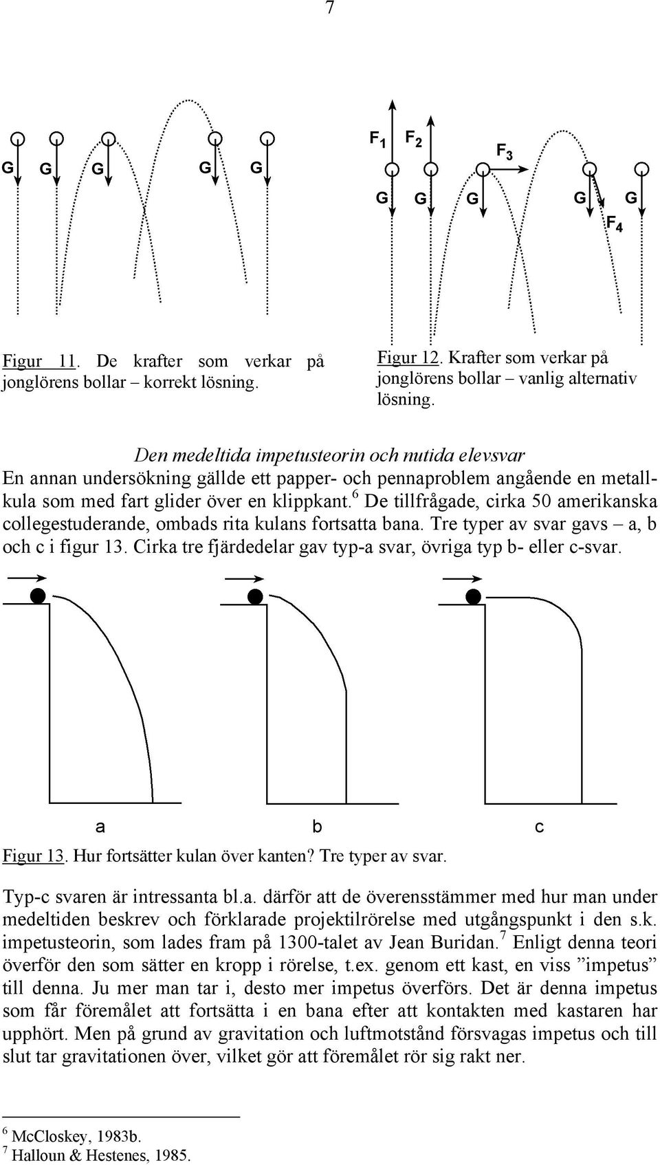 6 De tillfrågade, cirka 50 amerikanska collegestuderande, ombads rita kulans fortsatta bana. Tre typer av svar gavs a, b och c i figur 13.