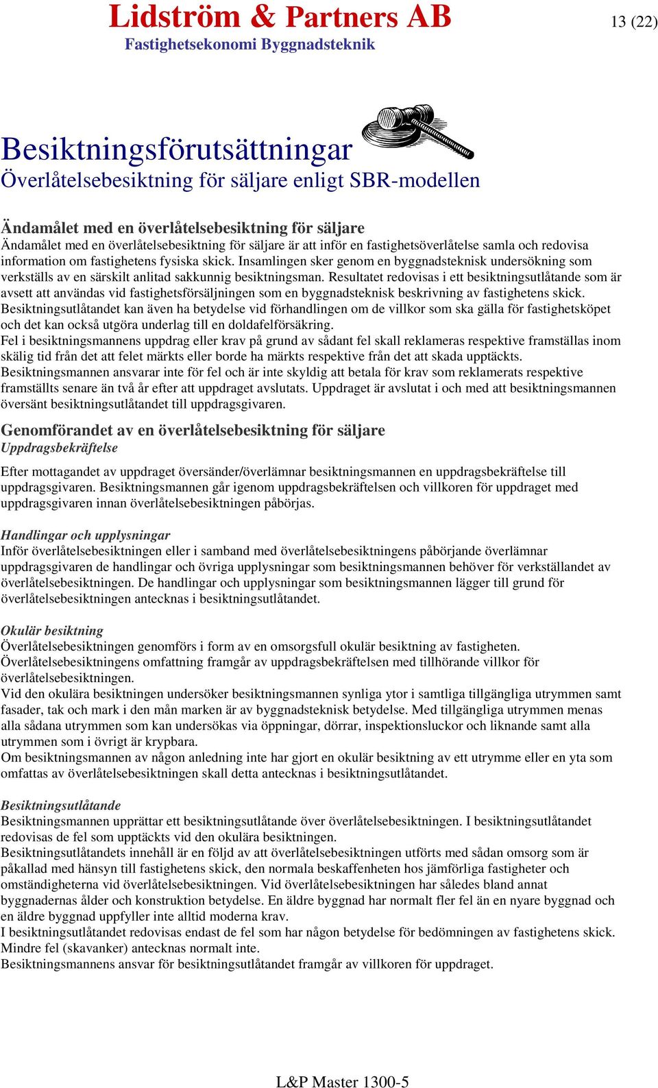 Insamlingen sker genom en byggnadsteknisk undersökning som verkställs av en särskilt anlitad sakkunnig besiktningsman.