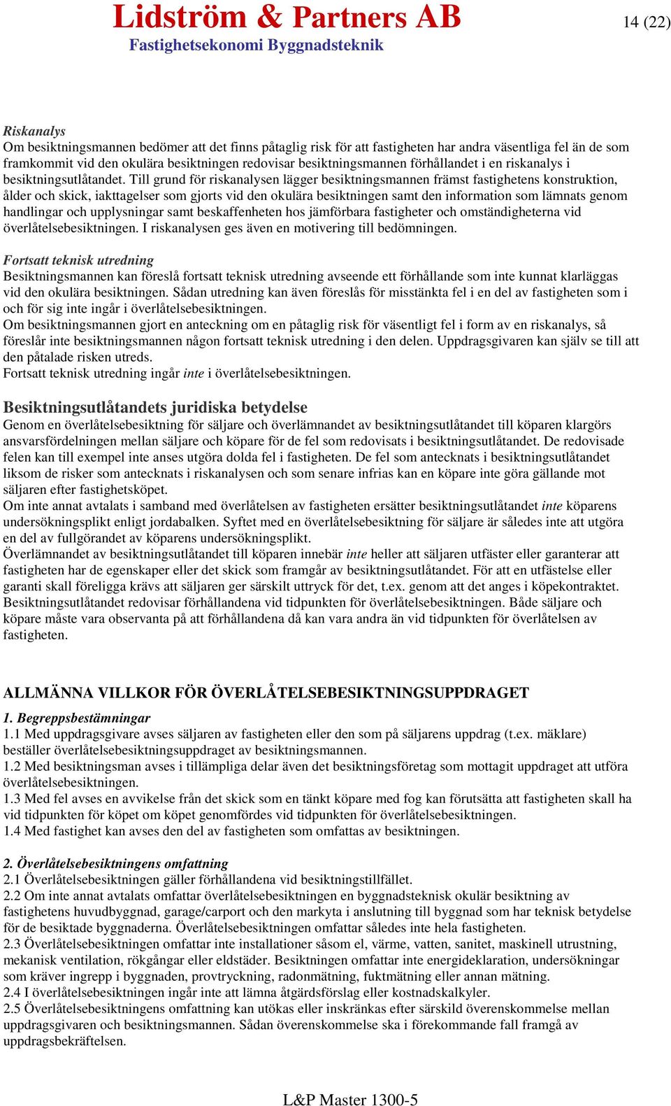 Till grund för riskanalysen lägger besiktningsmannen främst fastighetens konstruktion, ålder och skick, iakttagelser som gjorts vid den okulära besiktningen samt den information som lämnats genom