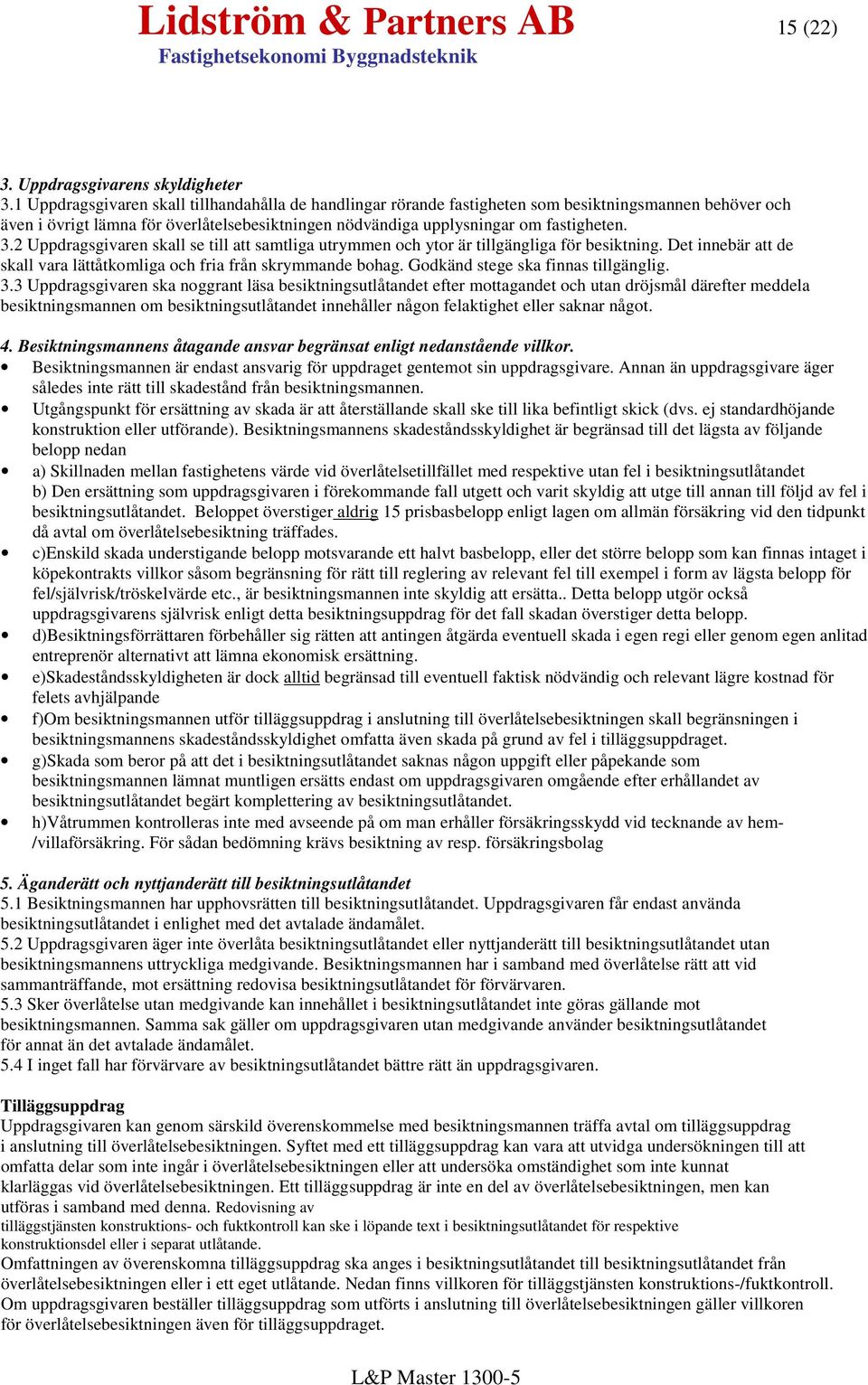 2 Uppdragsgivaren skall se till att samtliga utrymmen och ytor är tillgängliga för besiktning. Det innebär att de skall vara lättåtkomliga och fria från skrymmande bohag.