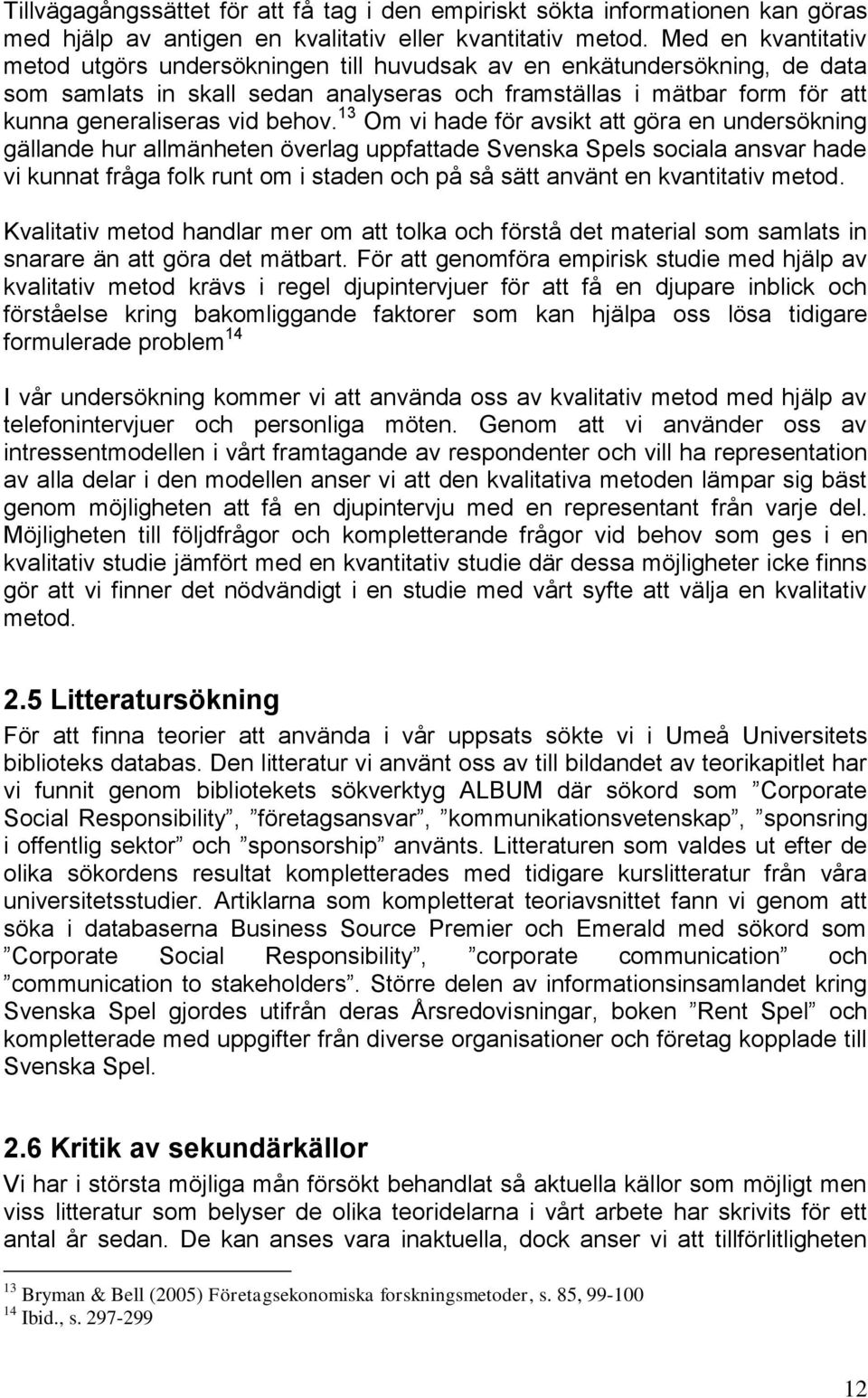 13 Om vi hade för avsikt att göra en undersökning gällande hur allmänheten överlag uppfattade Svenska Spels sociala ansvar hade vi kunnat fråga folk runt om i staden och på så sätt använt en