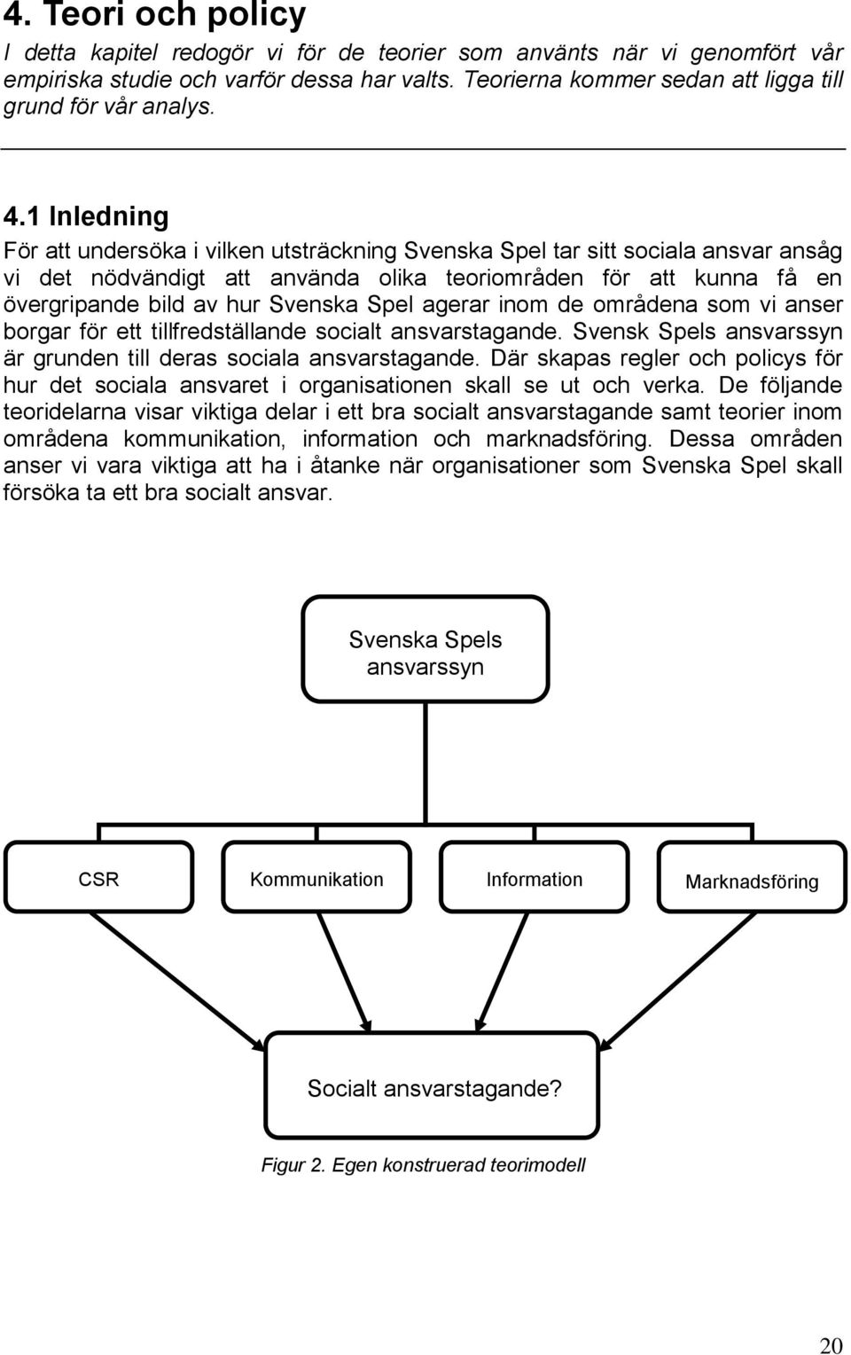 Spel agerar inom de områdena som vi anser borgar för ett tillfredställande socialt ansvarstagande. Svensk Spels ansvarssyn är grunden till deras sociala ansvarstagande.