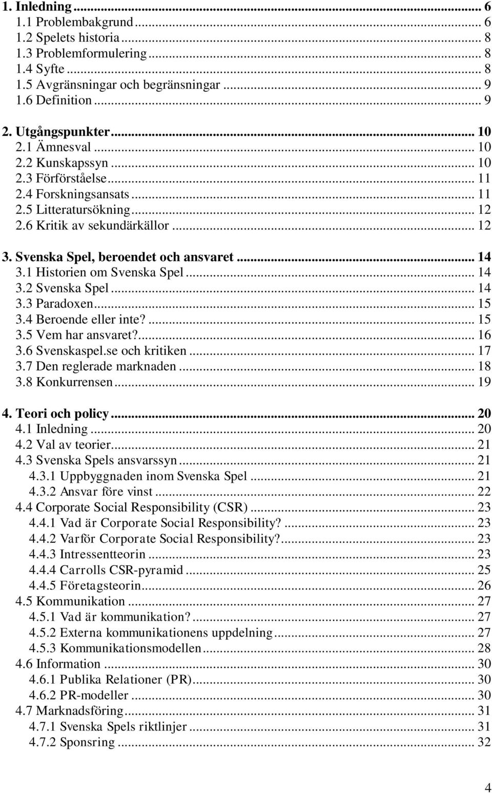 1 Historien om Svenska Spel... 14 3.2 Svenska Spel... 14 3.3 Paradoxen... 15 3.4 Beroende eller inte?... 15 3.5 Vem har ansvaret?... 16 3.6 Svenskaspel.se och kritiken... 17 3.