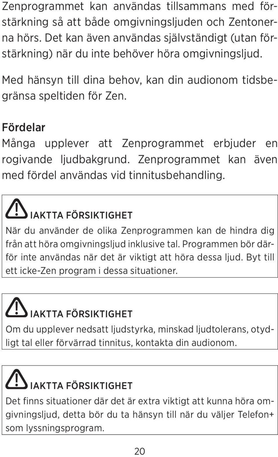 Fördelar Många upplever att Zenprogrammet erbjuder en rogivande ljudbakgrund. Zenprogrammet kan även med fördel användas vid tinnitusbehandling.