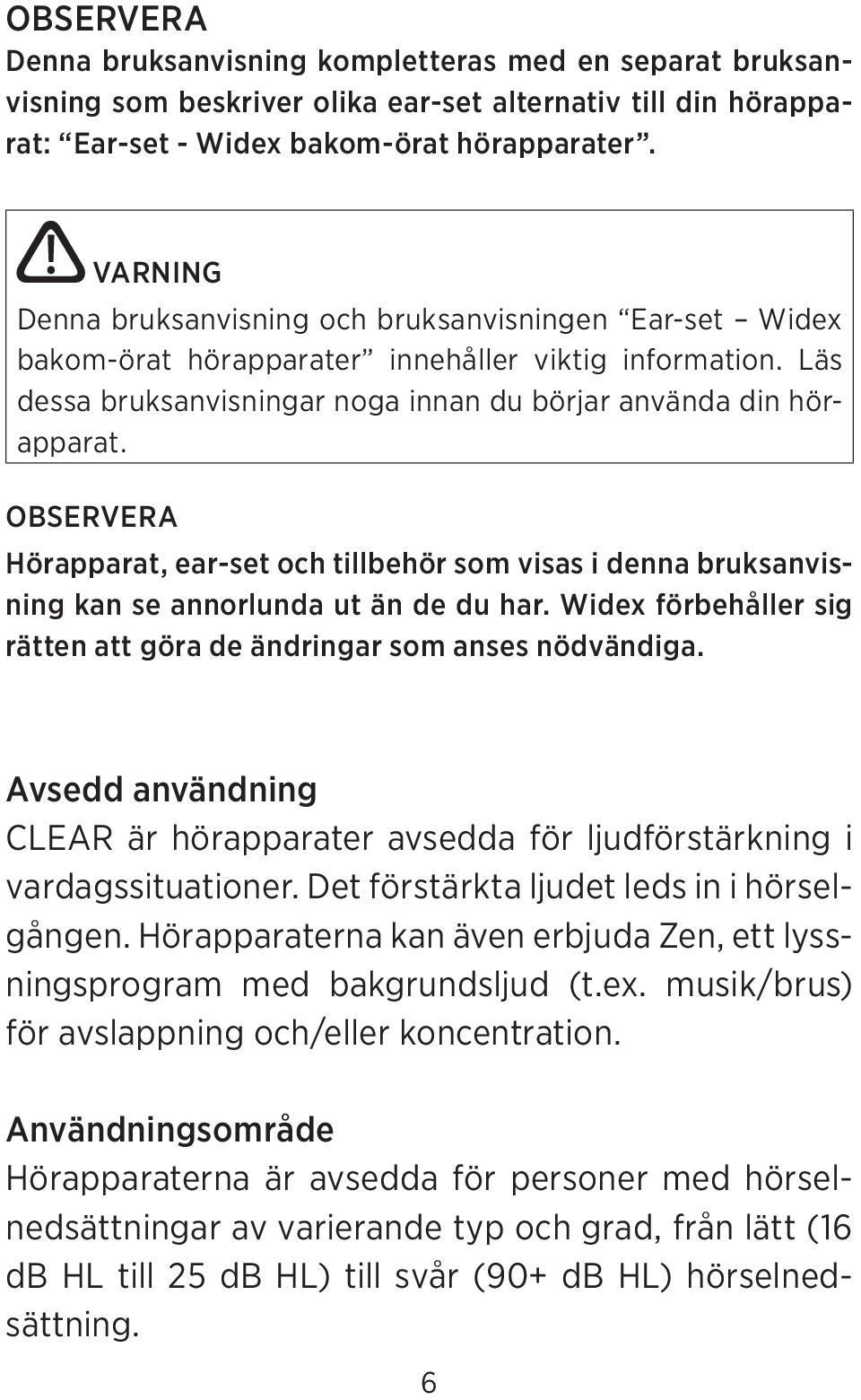 OBSERVERA Hörapparat, ear-set och tillbehör som visas i denna bruksanvisning kan se annorlunda ut än de du har. Widex förbehåller sig rätten att göra de ändringar som anses nödvändiga.