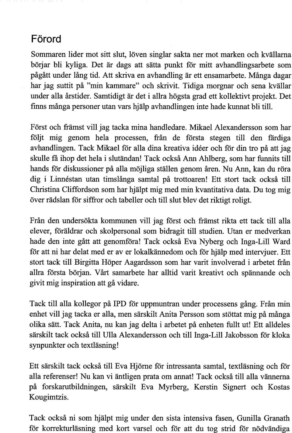 Samtidigt är det i allra högsta grad ett kollektivt projekt. Det finns många personer utan vars hjälp avhandlingen inte hade kunnat bli till. Först och främst vill jag tacka mina handledare.