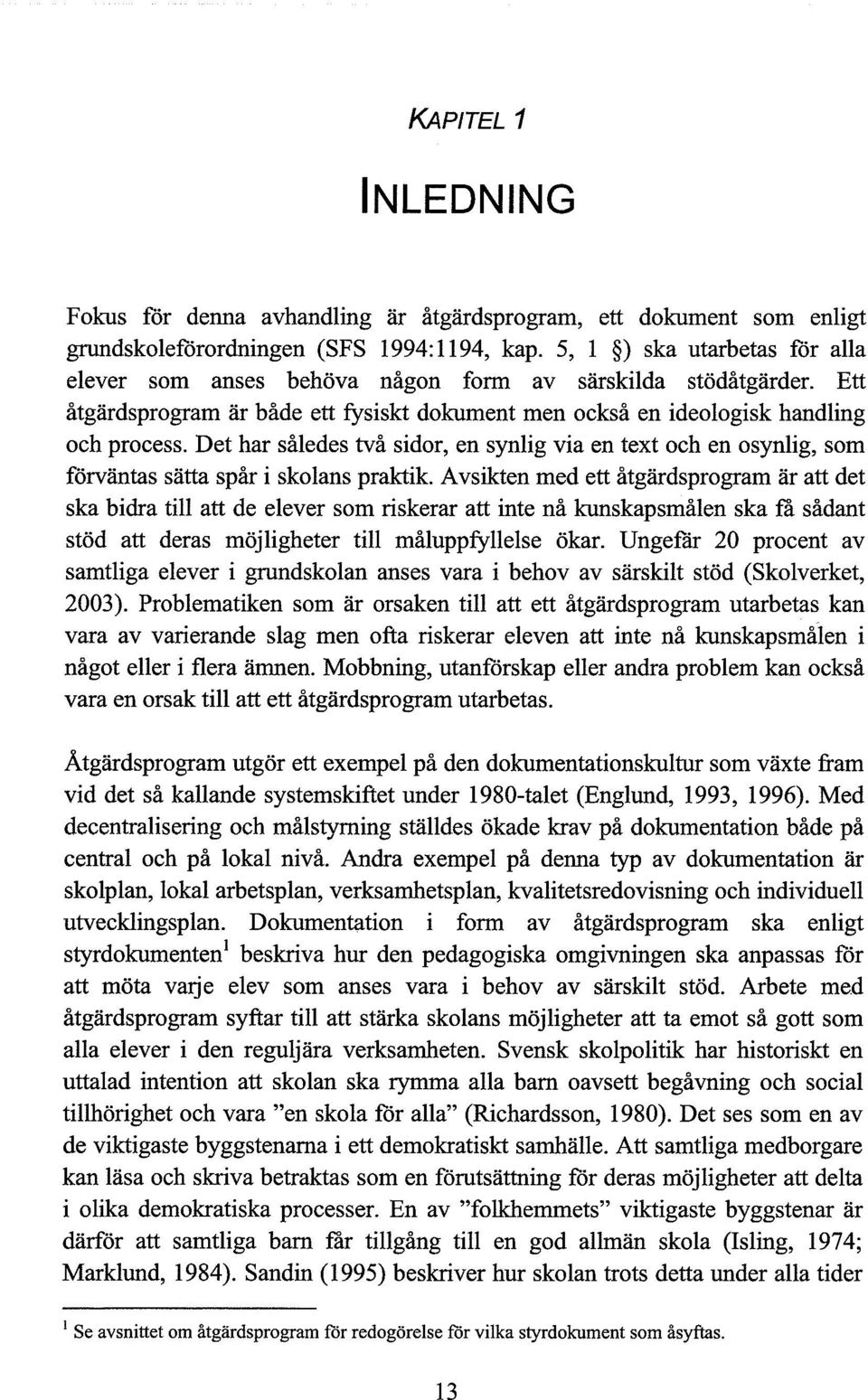 Det har således två sidor, en synlig via en text och en osynlig, som förväntas sätta spår i skolans praktik.