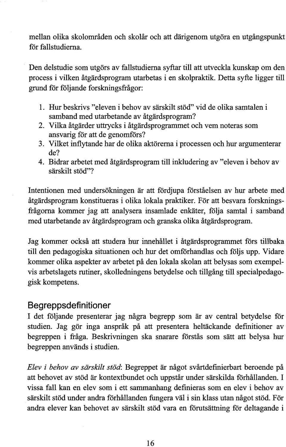 Detta syfte ligger till grund för följande forskningsfrågor: 1. Hur beskrivs "eleven i behov av särskilt stöd" vid de olika samtalen i samband med utarbetande av åtgärdsprogram? 2.