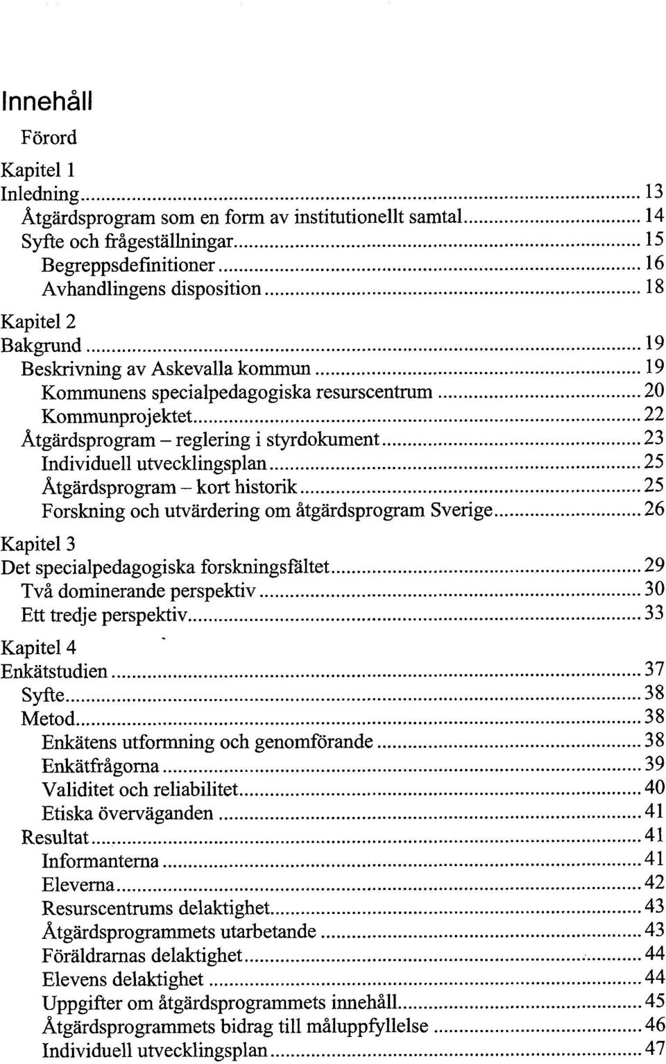 historik 25 Forskning och utvärdering om åtgärdsprogram Sverige 26 Kapitel 3 Det specialpedagogiska forskningsfältet 29 Två dominerande perspektiv 30 Ett tredje perspektiv 33 Kapitel 4 Enkätstudien