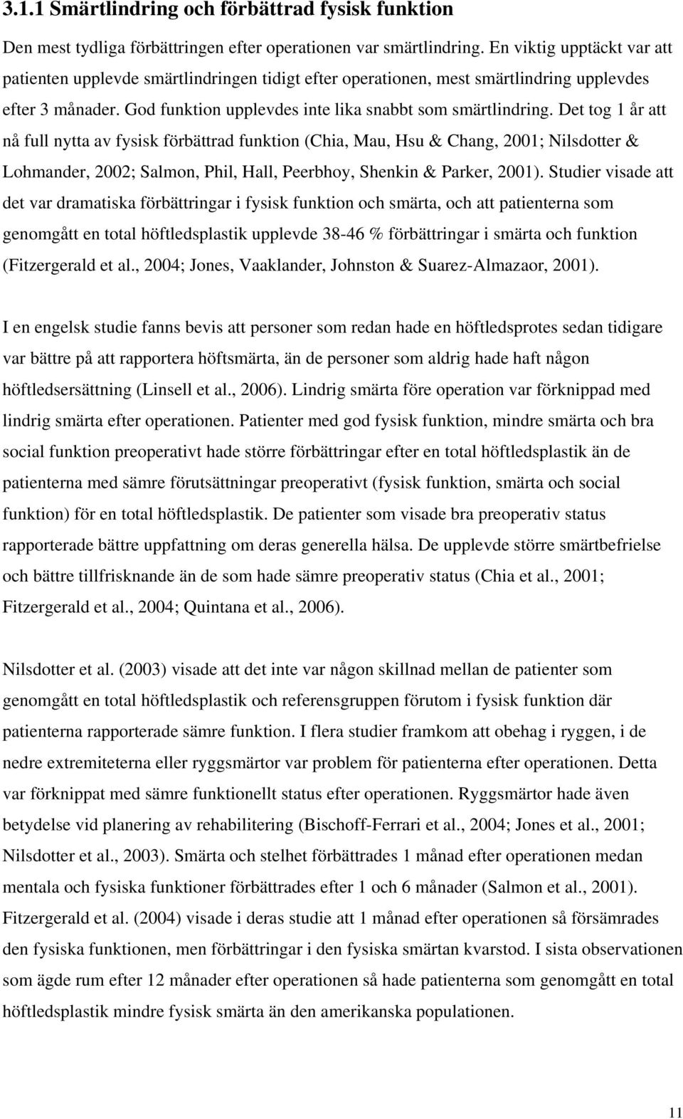 Det tog 1 år att nå full nytta av fysisk förbättrad funktion (Chia, Mau, Hsu & Chang, 2001; Nilsdotter & Lohmander, 2002; Salmon, Phil, Hall, Peerbhoy, Shenkin & Parker, 2001).