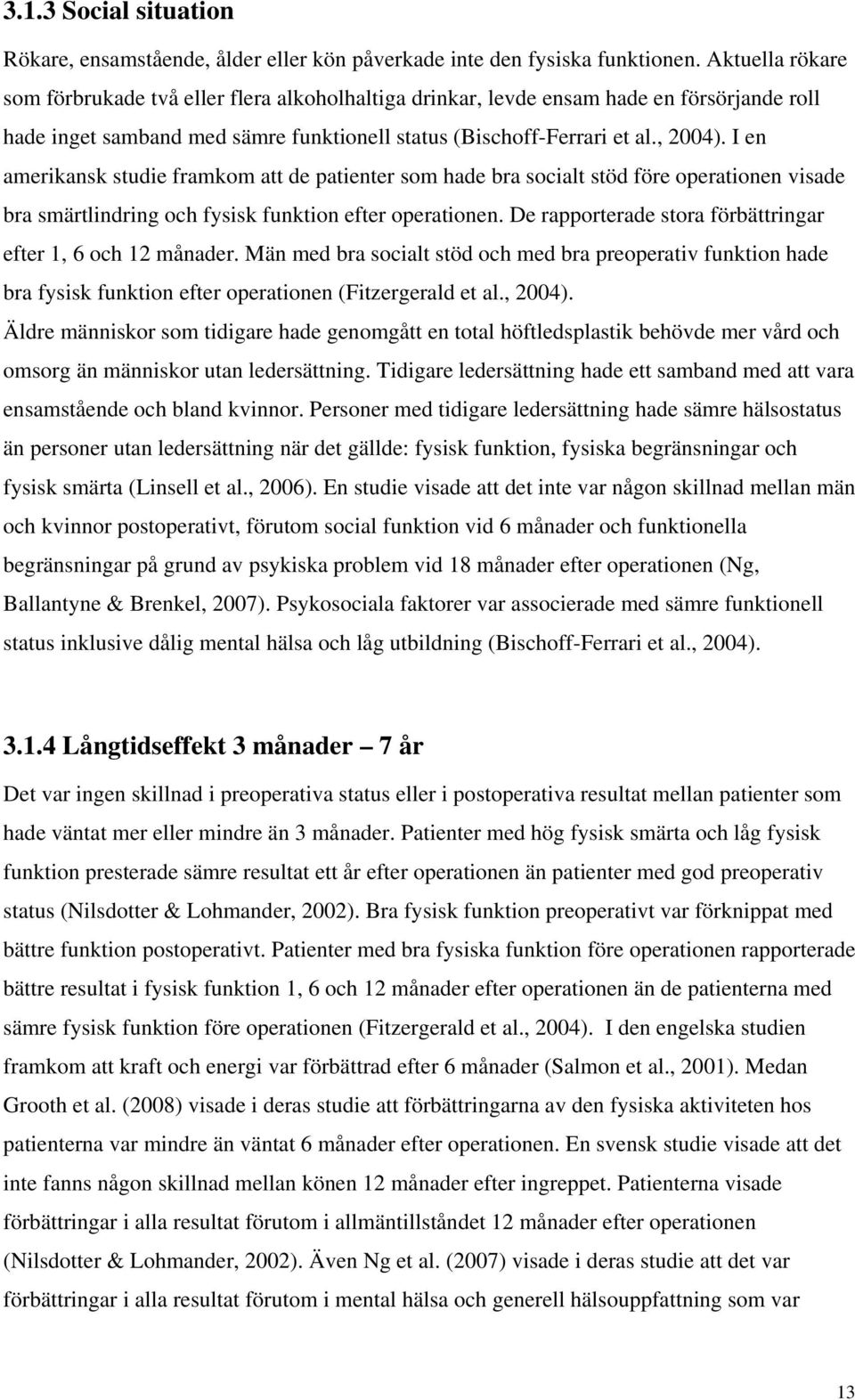 I en amerikansk studie framkom att de patienter som hade bra socialt stöd före operationen visade bra smärtlindring och fysisk funktion efter operationen.