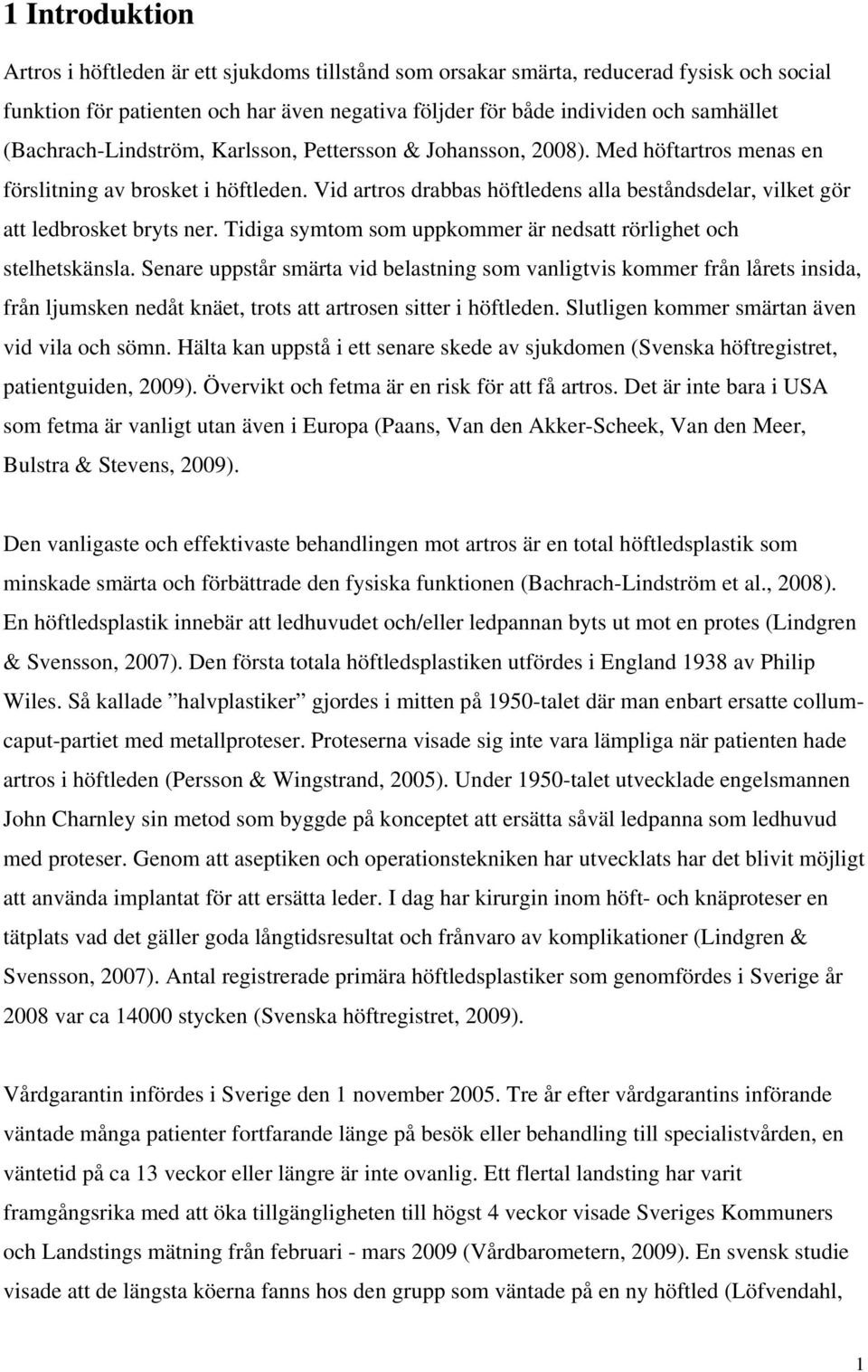 Vid artros drabbas höftledens alla beståndsdelar, vilket gör att ledbrosket bryts ner. Tidiga symtom som uppkommer är nedsatt rörlighet och stelhetskänsla.