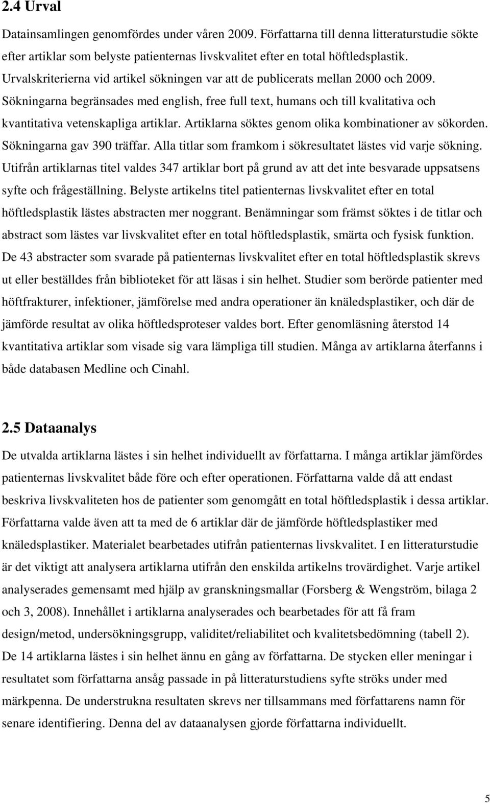 Sökningarna begränsades med english, free full text, humans och till kvalitativa och kvantitativa vetenskapliga artiklar. Artiklarna söktes genom olika kombinationer av sökorden.