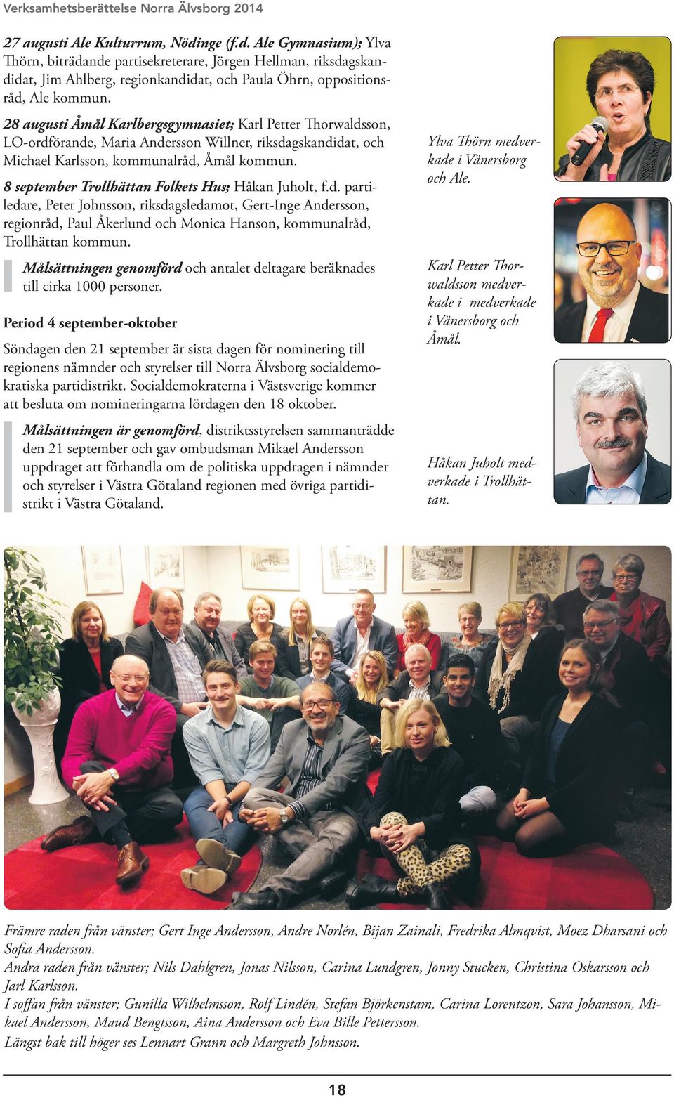 28 augusti Åmål Karlbergsgymnasiet; Karl Petter Thorwaldsson, LO-ordförande, Maria Andersson Willner, riksdagskandidat, och Michael Karlsson, kommunalråd, Åmål kommun.