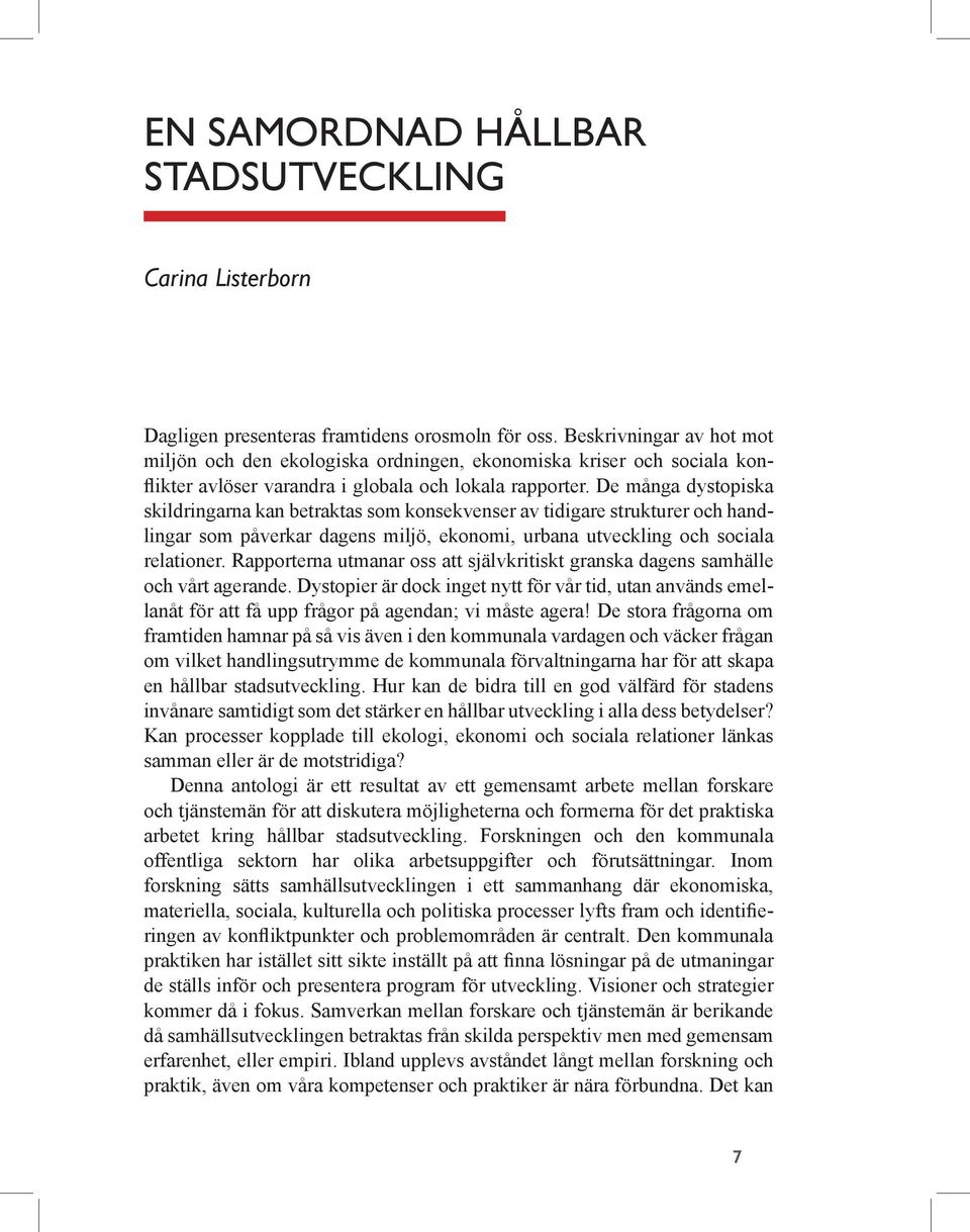 De många dystopiska skildringarna kan betraktas som konsekvenser av tidigare strukturer och handlingar som påverkar dagens miljö, ekonomi, urbana utveckling och sociala relationer.